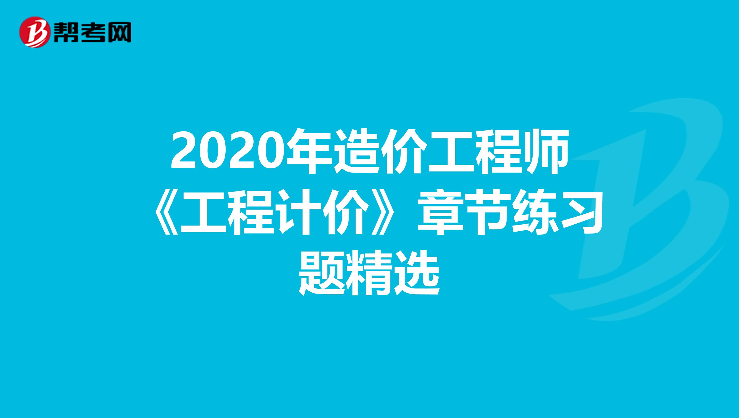 2020年造价工程师《工程计价》章节练习题精选