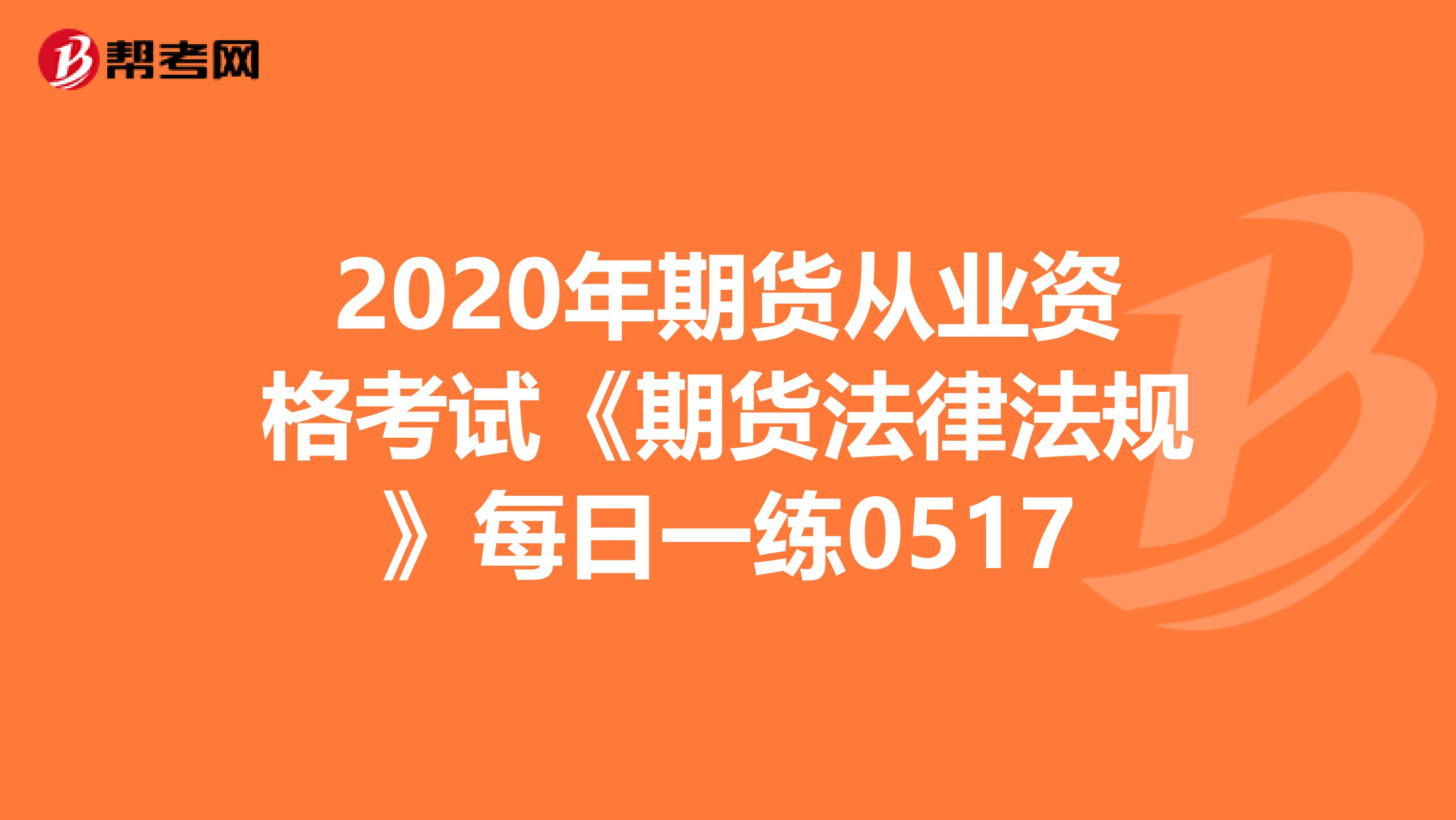 2020年期货从业资格考试《期货法律法规》每日一练0517
