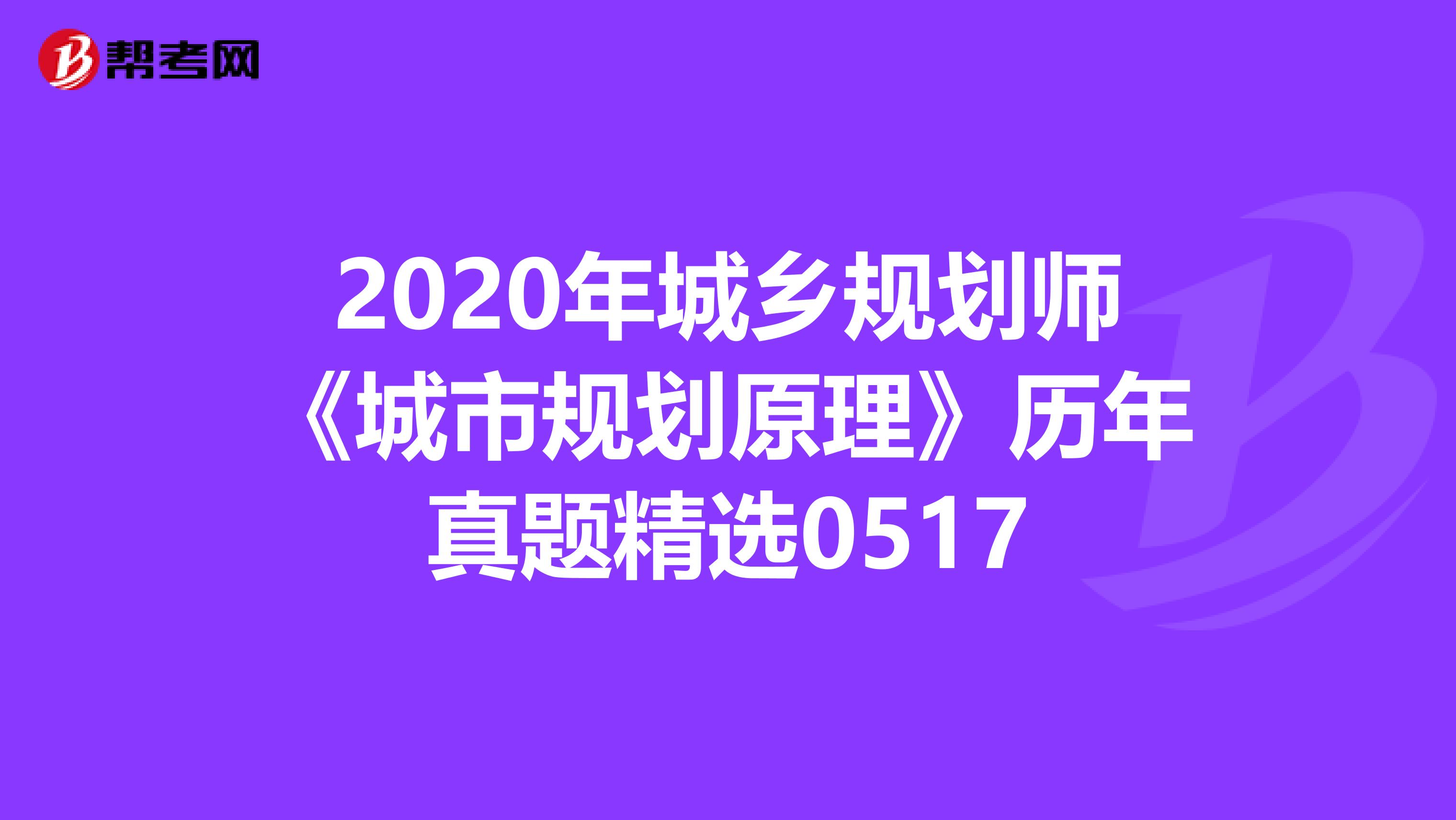 2020年城乡规划师《城市规划原理》历年真题精选0517