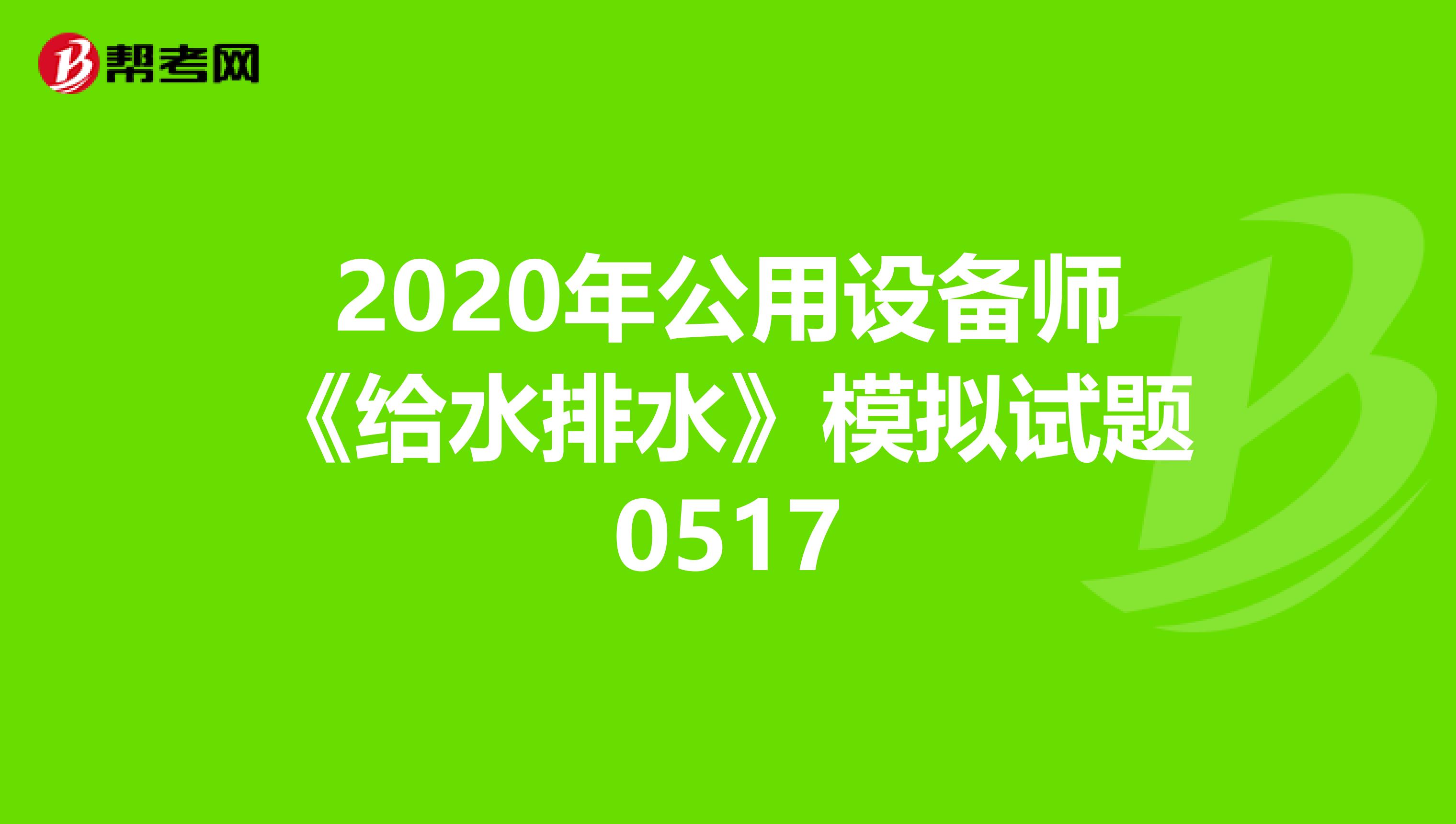 2020年公用设备师《给水排水》模拟试题0517