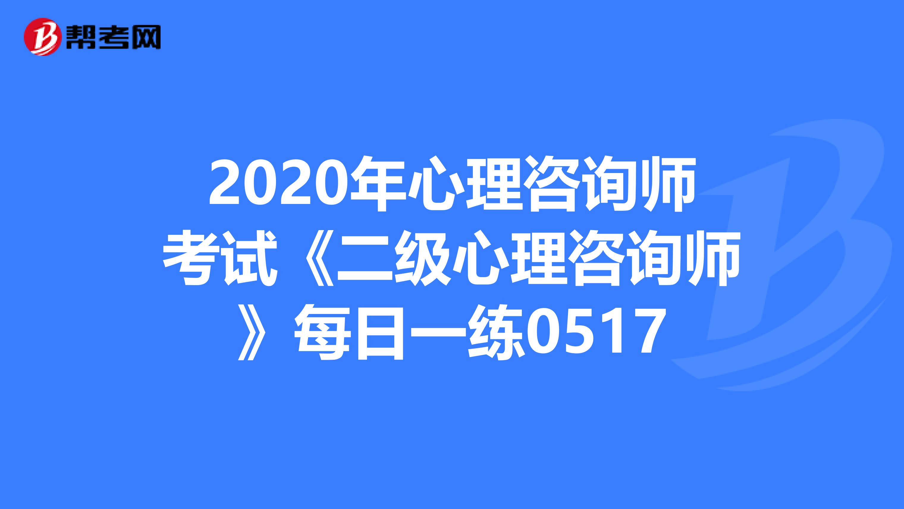 2020年心理咨询师考试《二级心理咨询师》每日一练0517