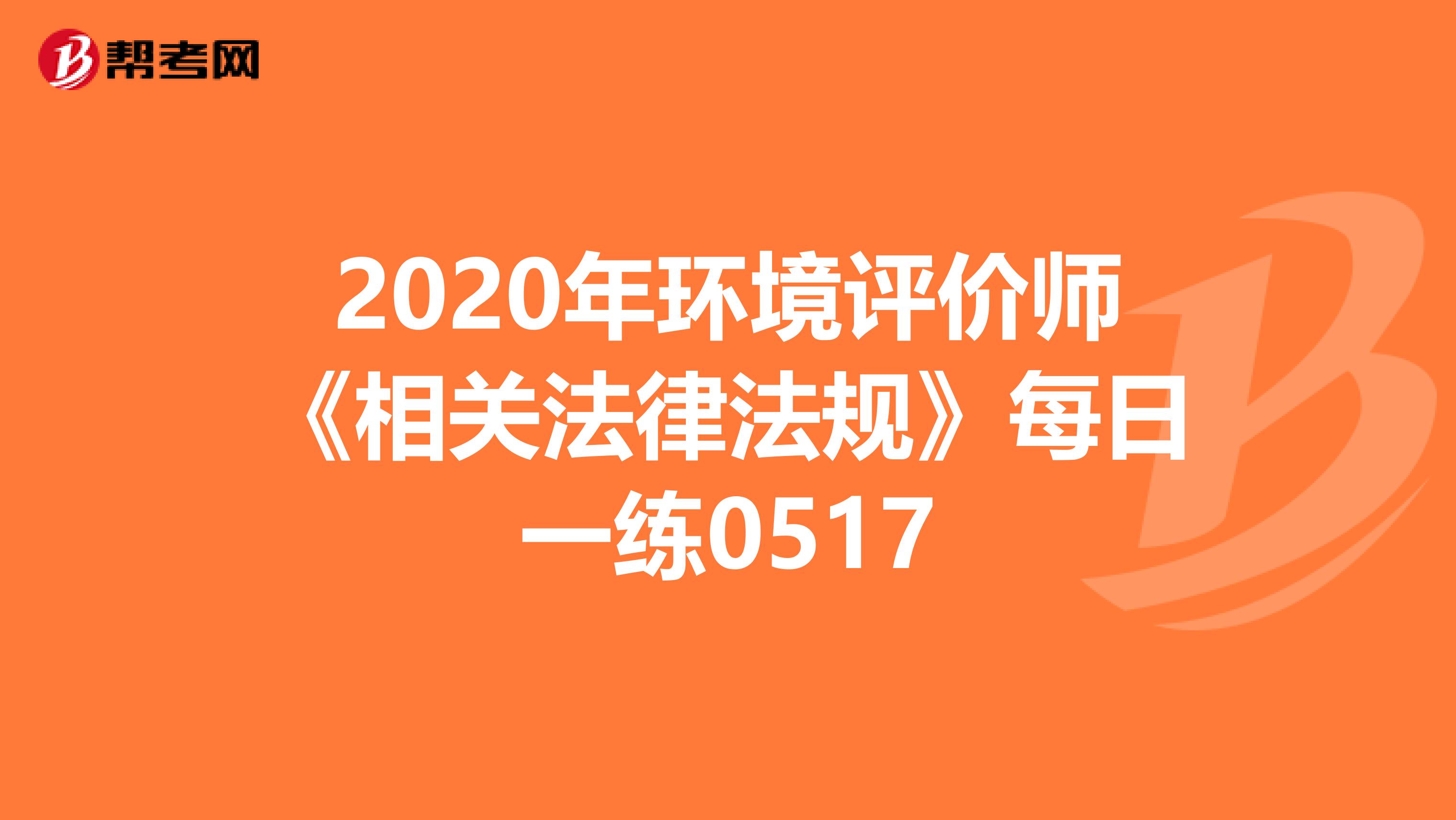 2020年环境评价师《相关法律法规》每日一练0517