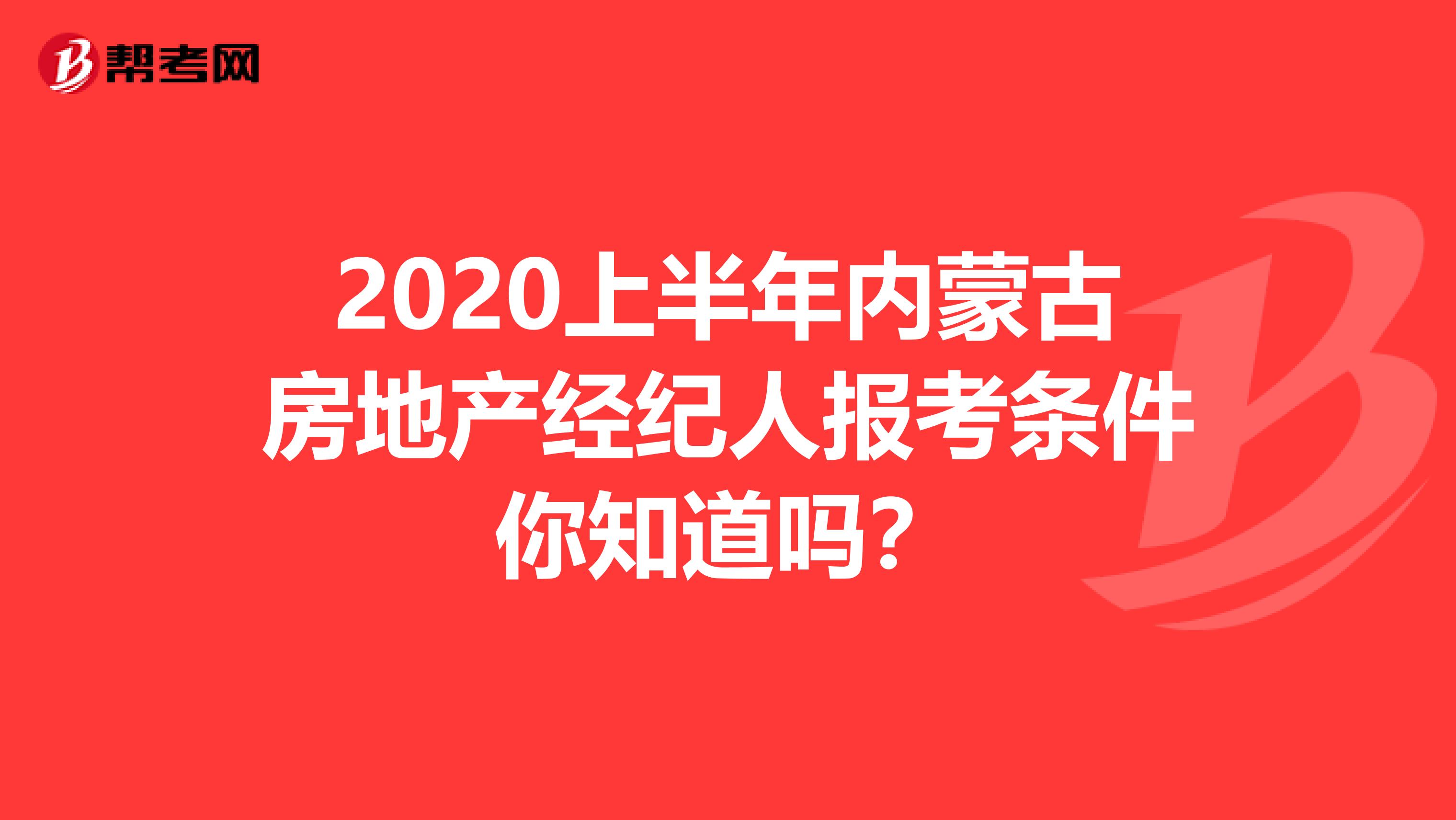 2020上半年内蒙古房地产经纪人报考条件你知道吗？