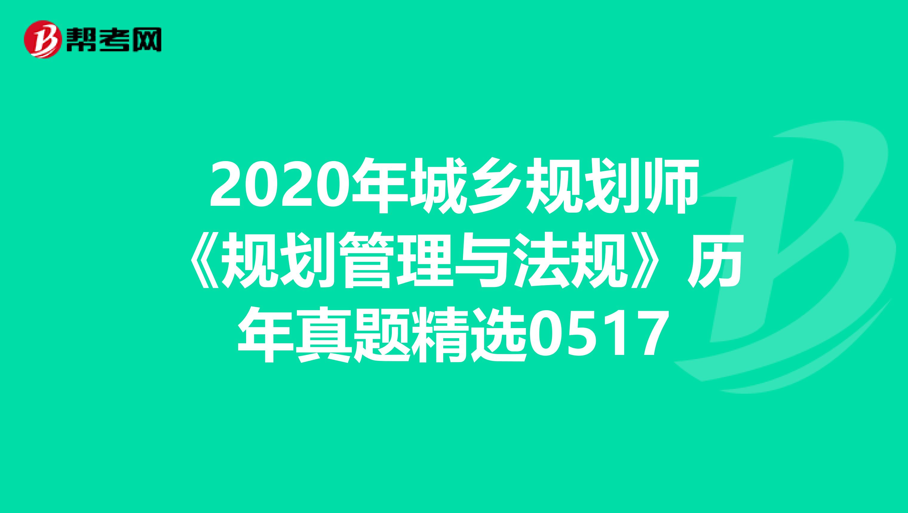 2020年城乡规划师《规划管理与法规》历年真题精选0517