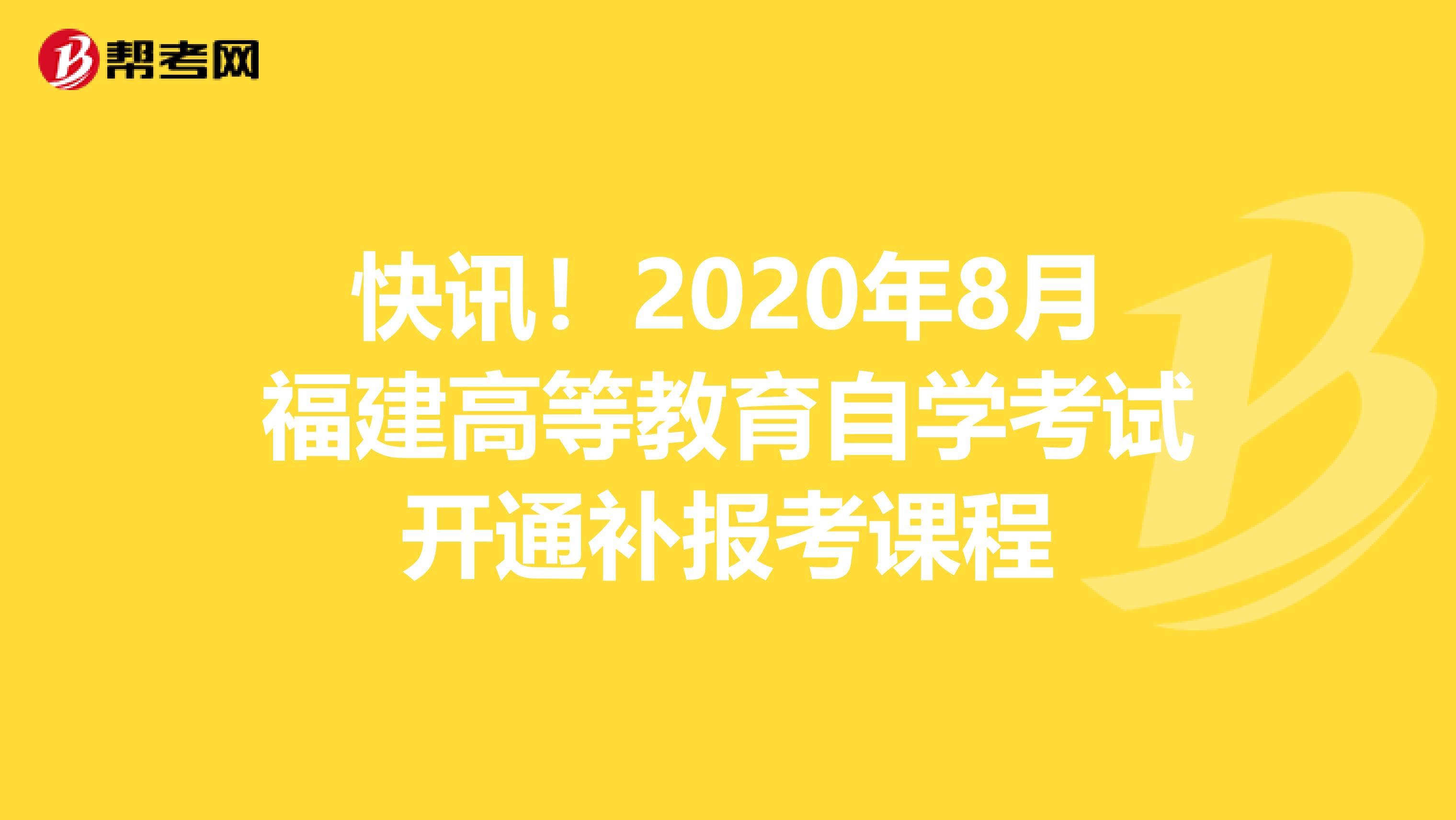 快讯！2020年8月福建高等教育自学考试开通补报考课程