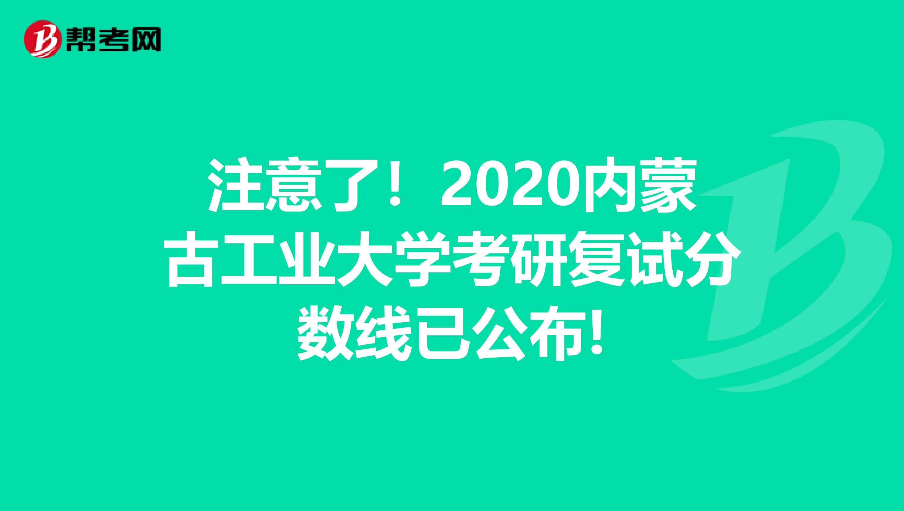 注意了！2020內蒙古工業大學考研復試分數線已公布!