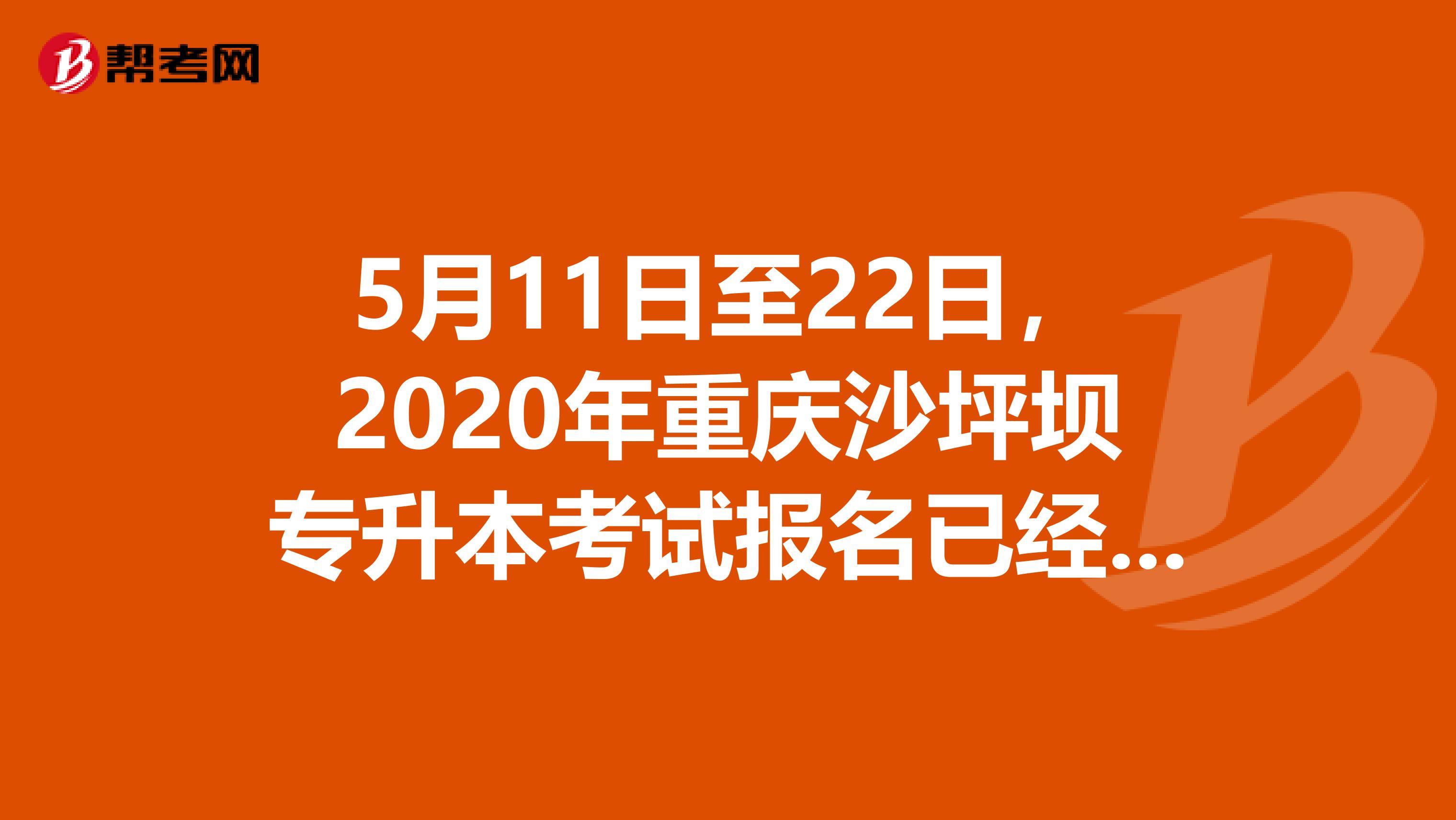 5月11日至22日，2020年重庆沙坪坝专升本考试报名已经开始！