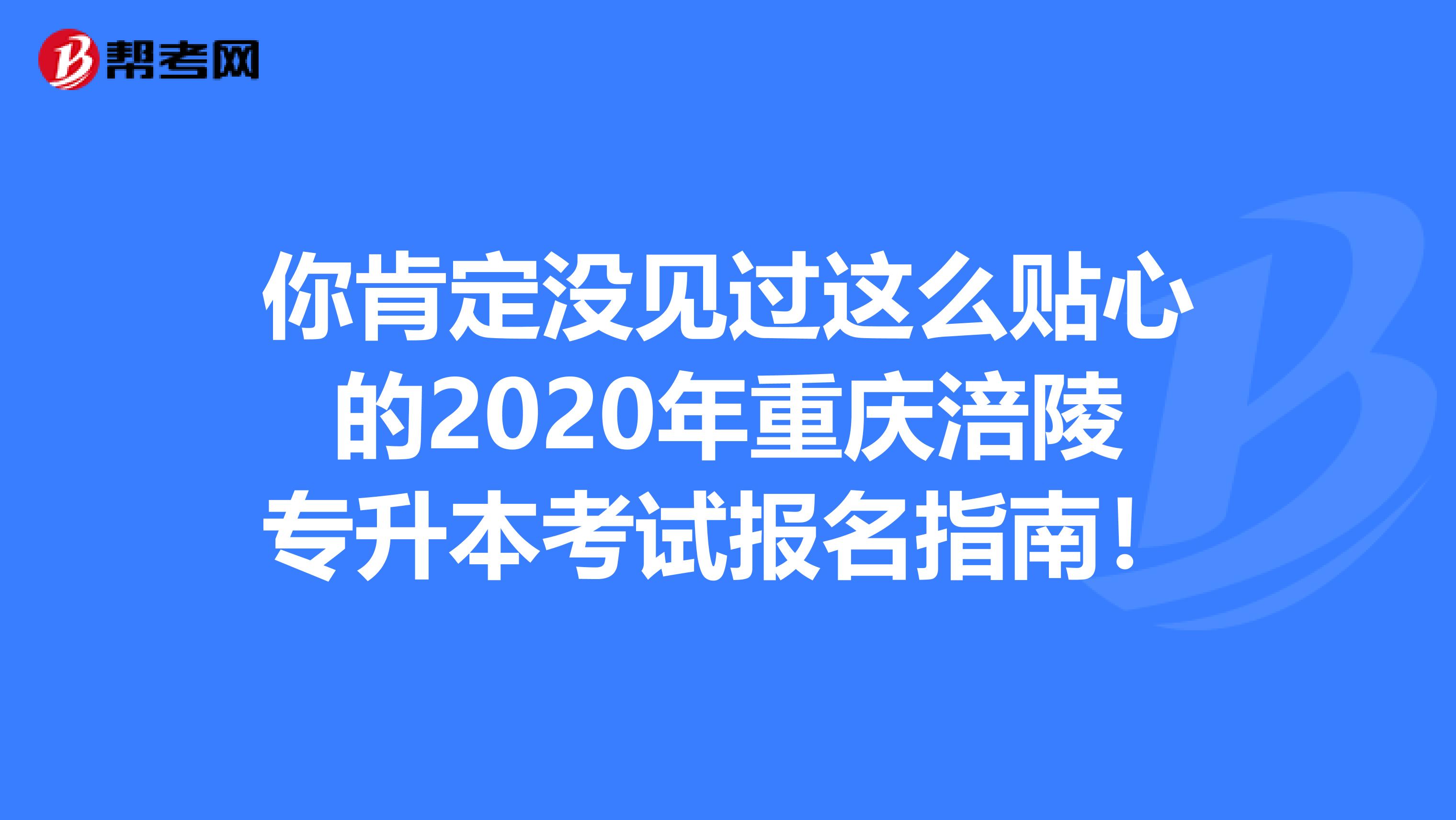你肯定没见过这么贴心的2020年重庆涪陵专升本考试报名指南！