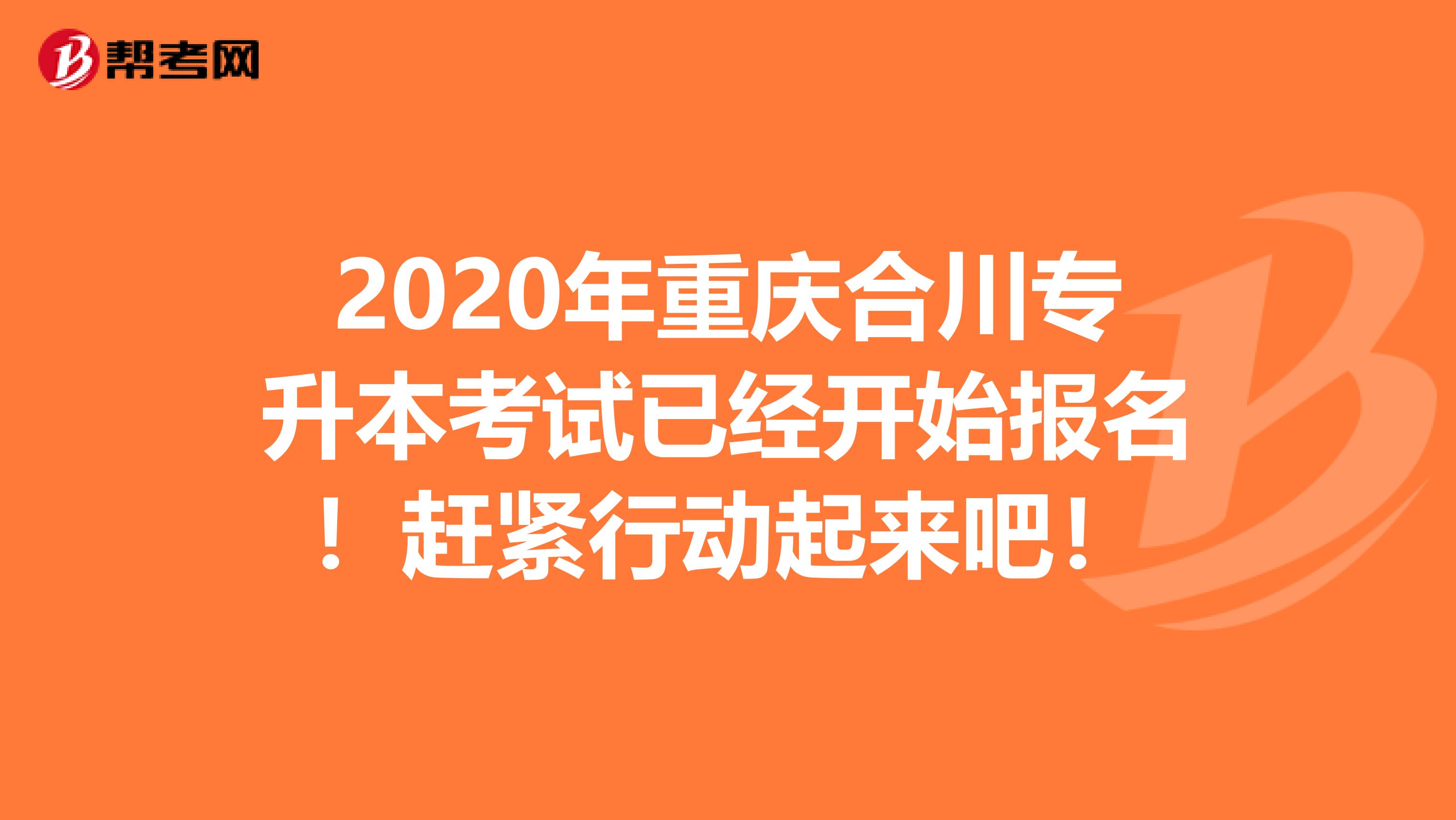 2020年重庆合川专升本考试已经开始报名！赶紧行动起来吧！