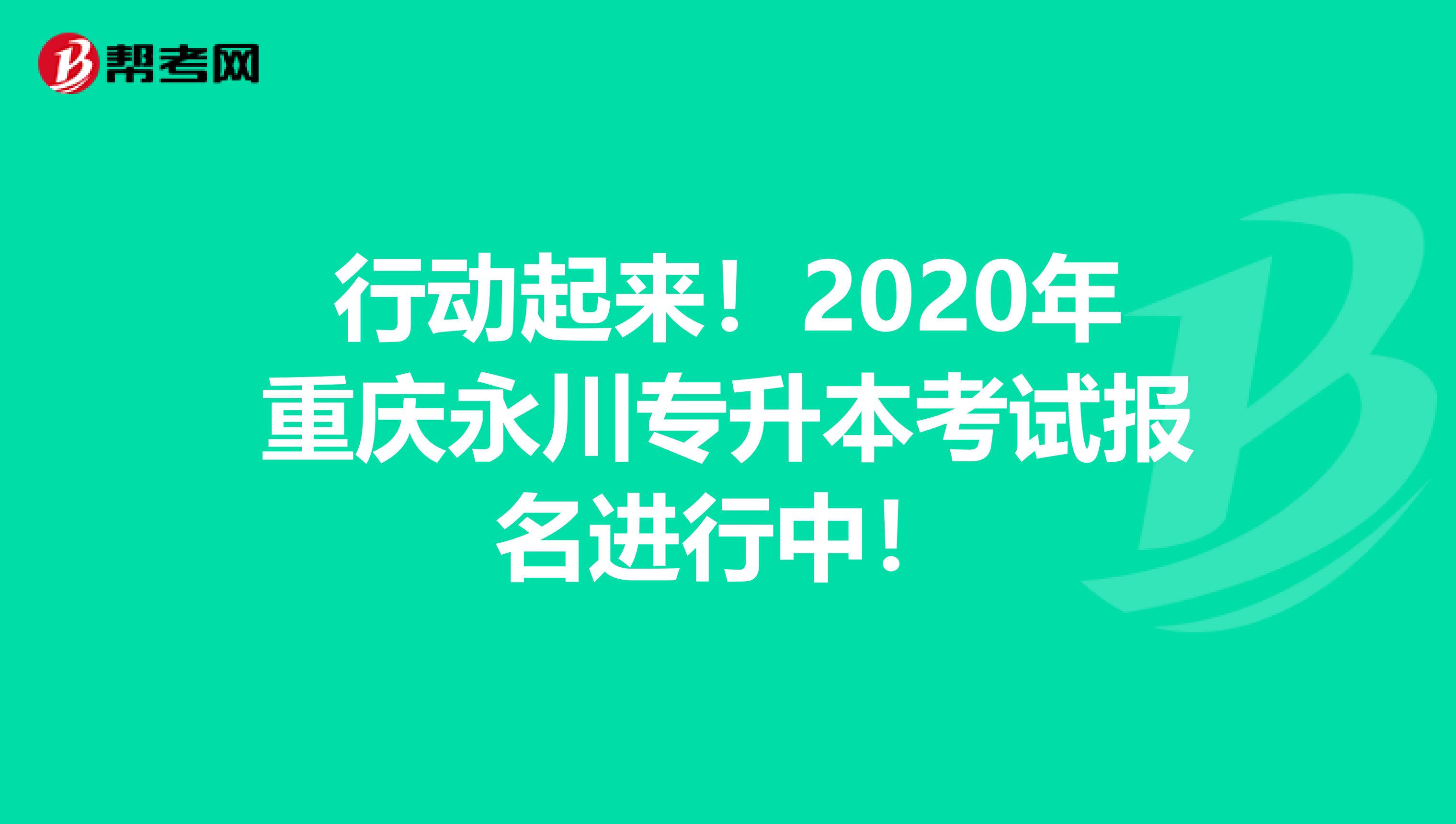 行动起来！2020年重庆永川专升本考试报名进行中！