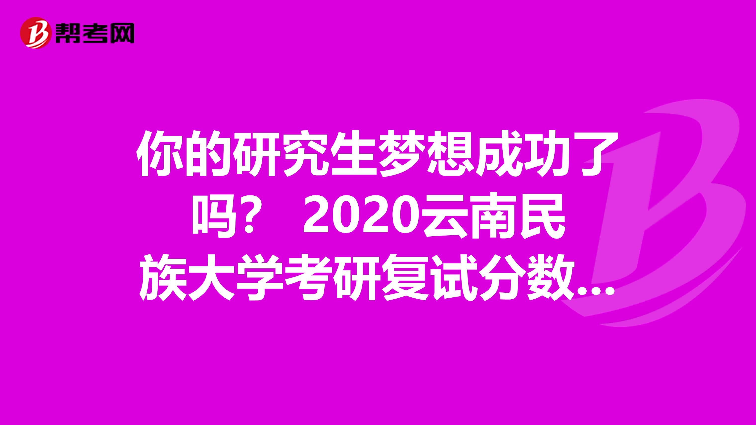 你的研究生梦想成功了吗？ 2020云南民族大学考研复试分数线已公布啦！