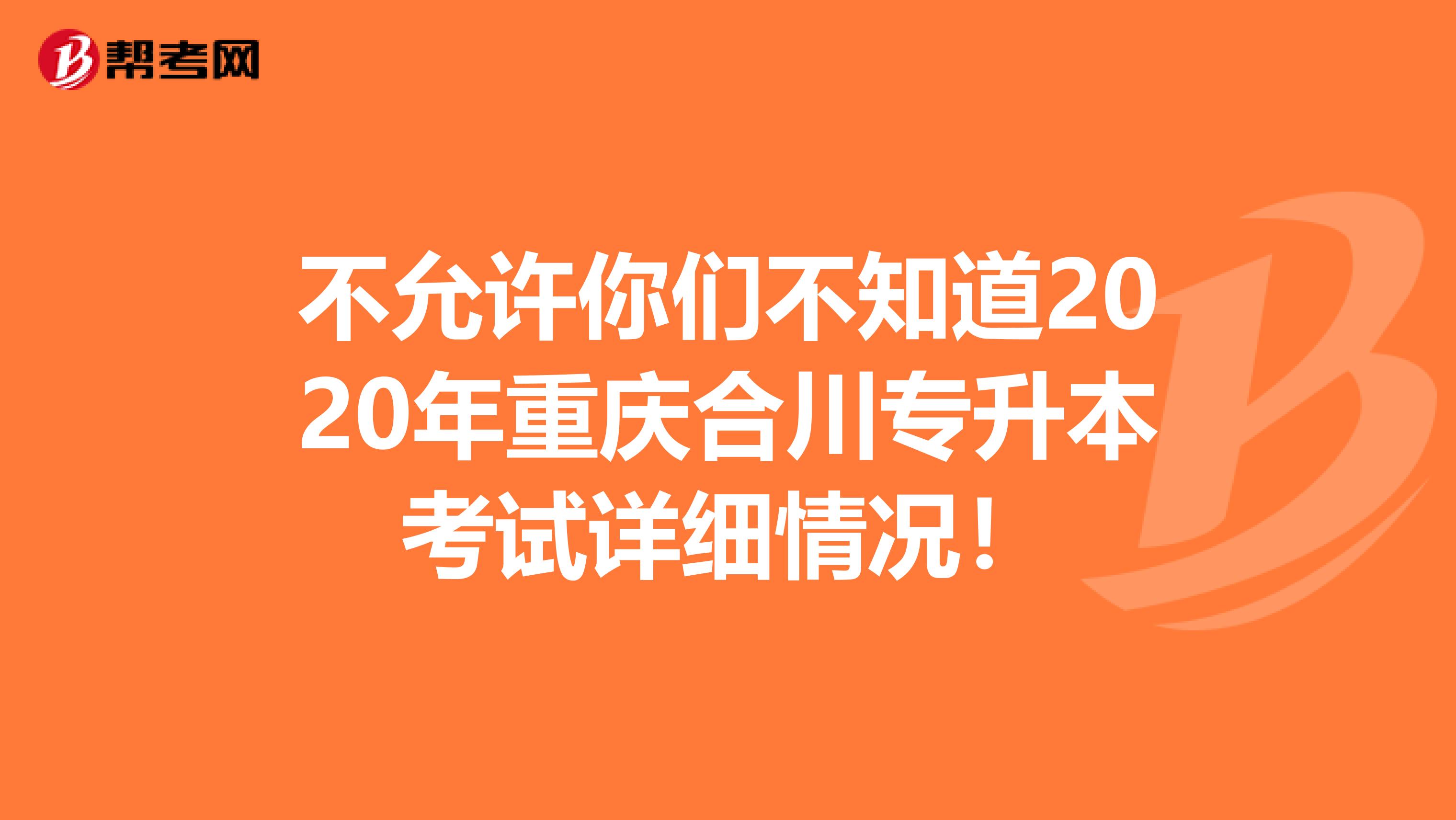 不允许你们不知道2020年重庆合川专升本考试详细情况！