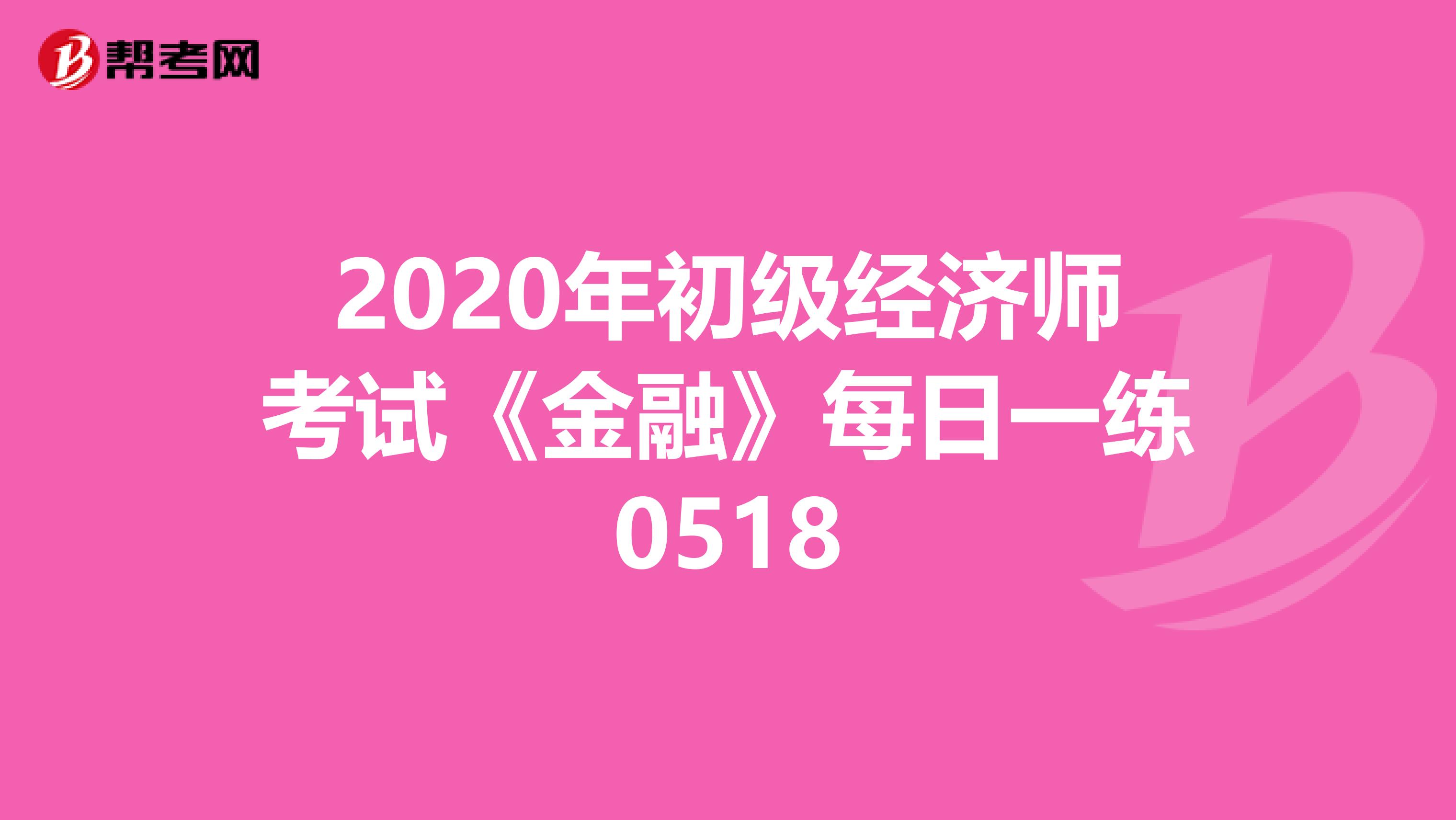 2020年初级经济师考试《金融》每日一练0518