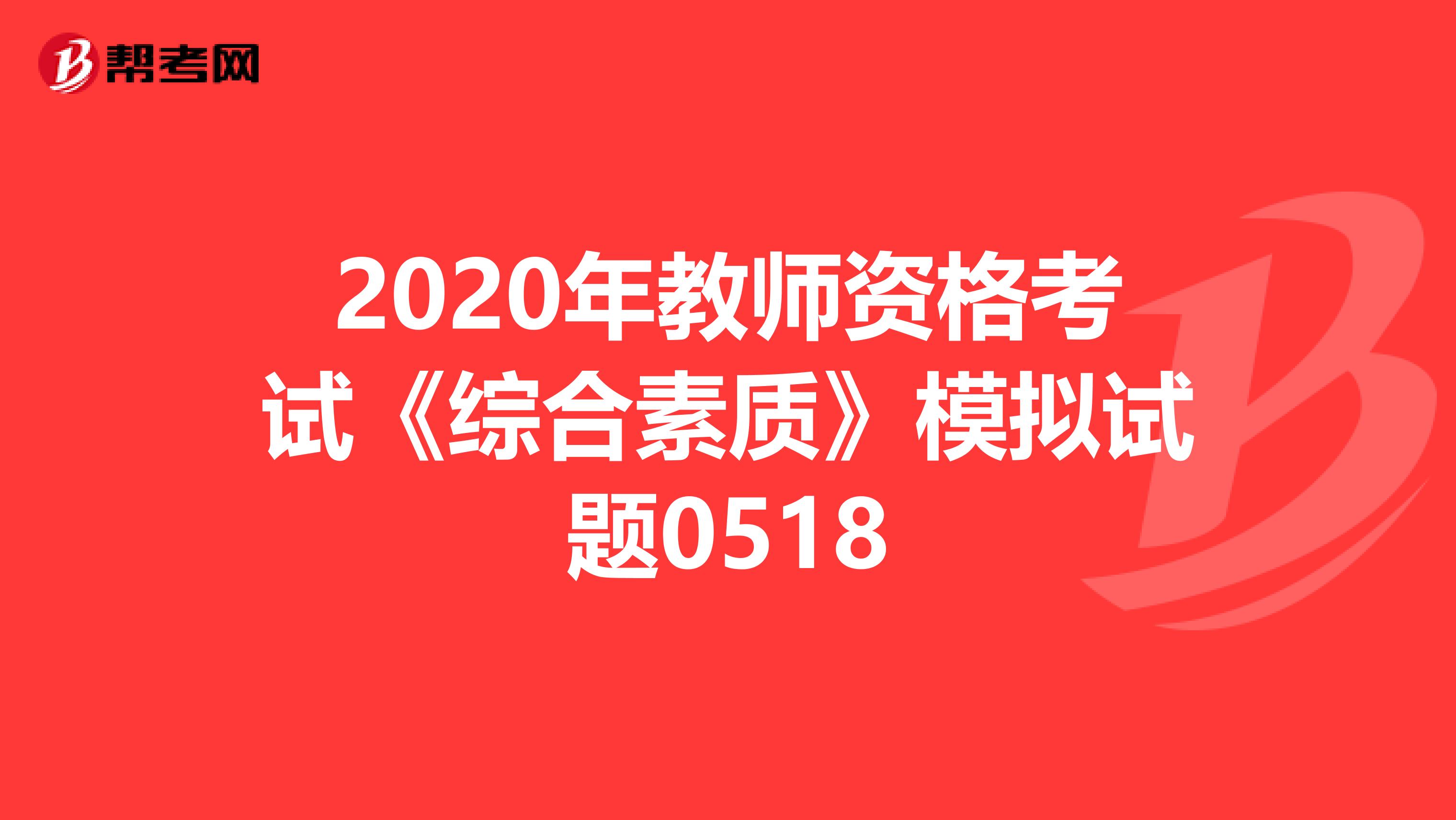 2020年教师资格考试《综合素质》模拟试题0518