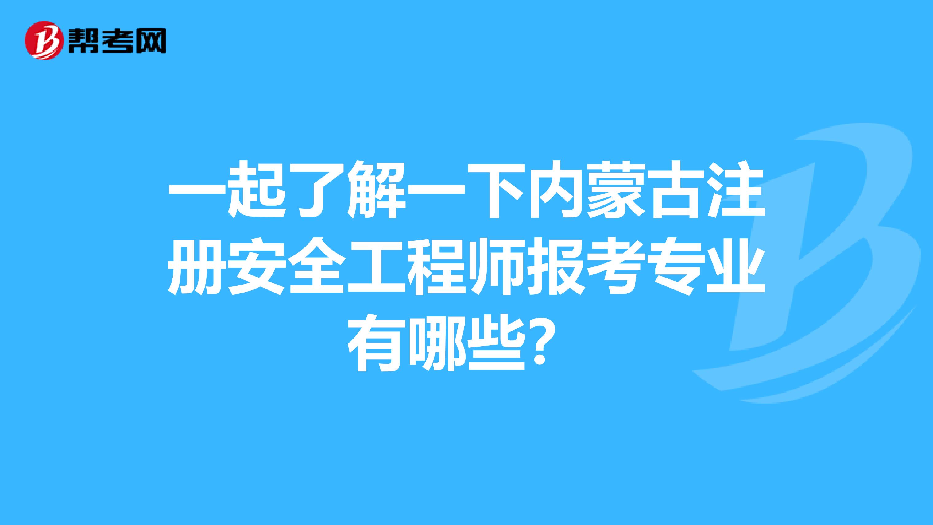 一起了解一下內(nèi)蒙古注冊安全工程師報(bào)考專業(yè)有哪些?