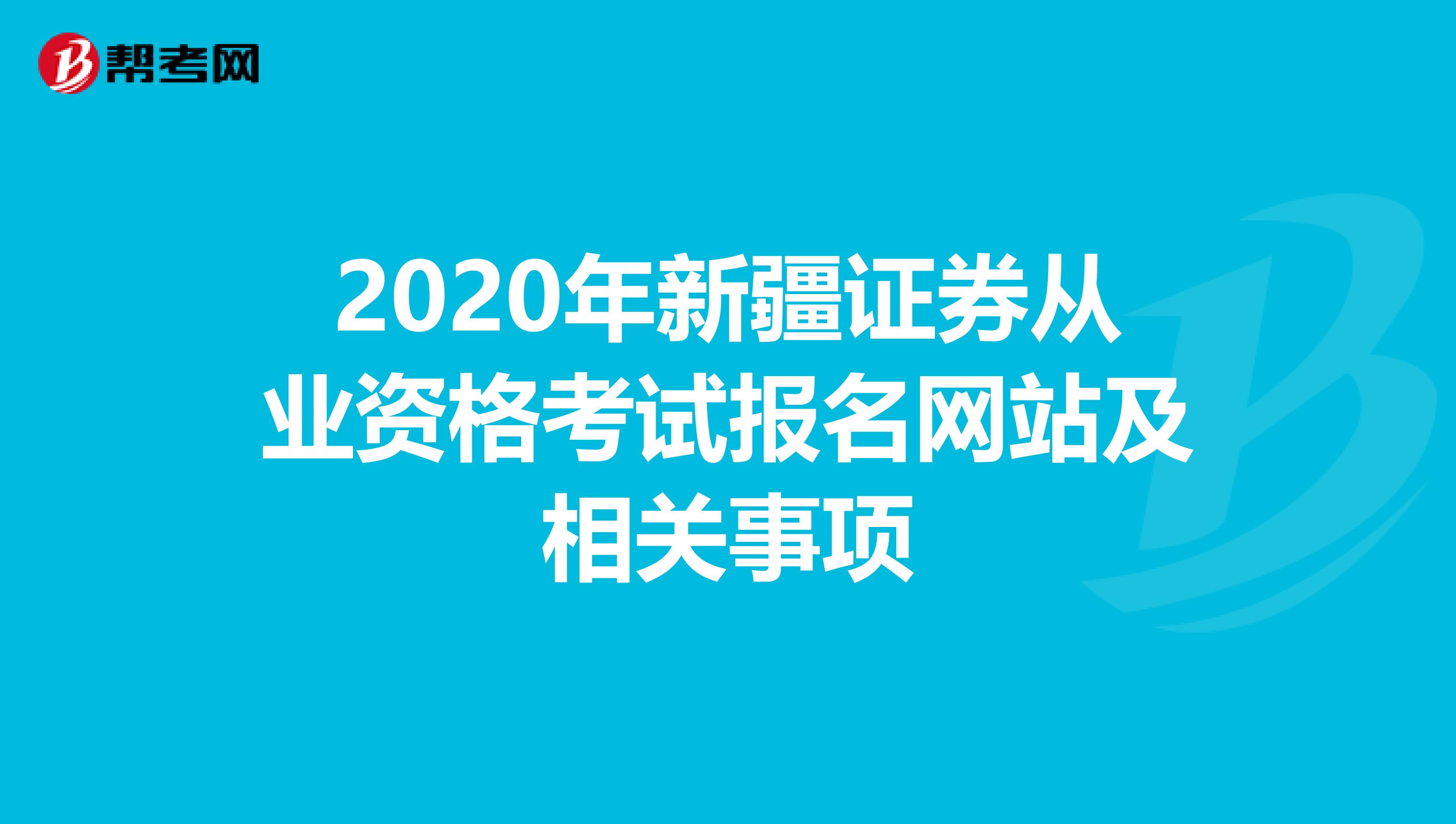 2020年新疆證券從業資格考試報名網站及相關事項