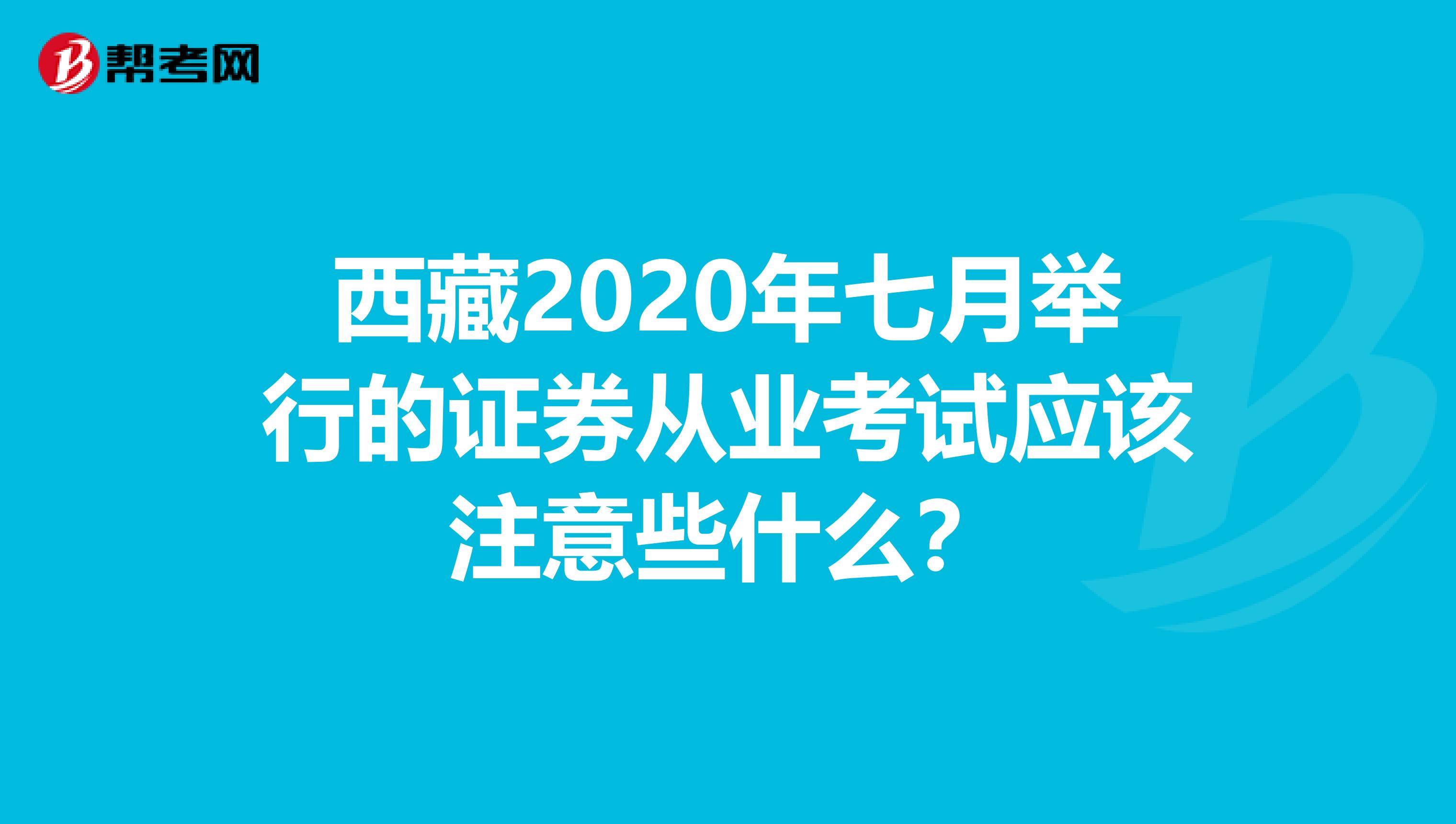 西藏2020年七月举行的证券从业考试应该注意些什么？