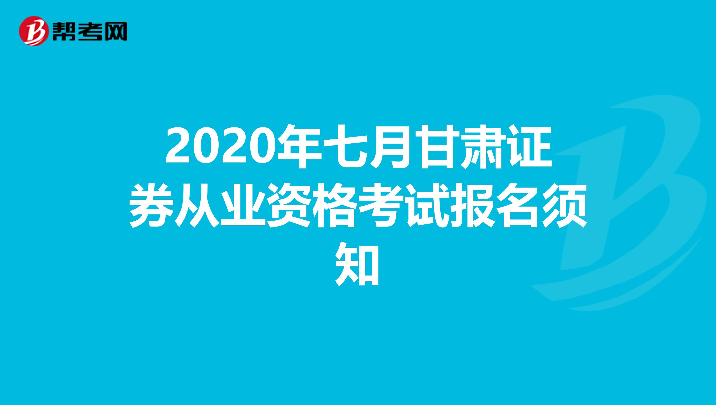 2020年七月甘肃证券从业资格考试报名须知