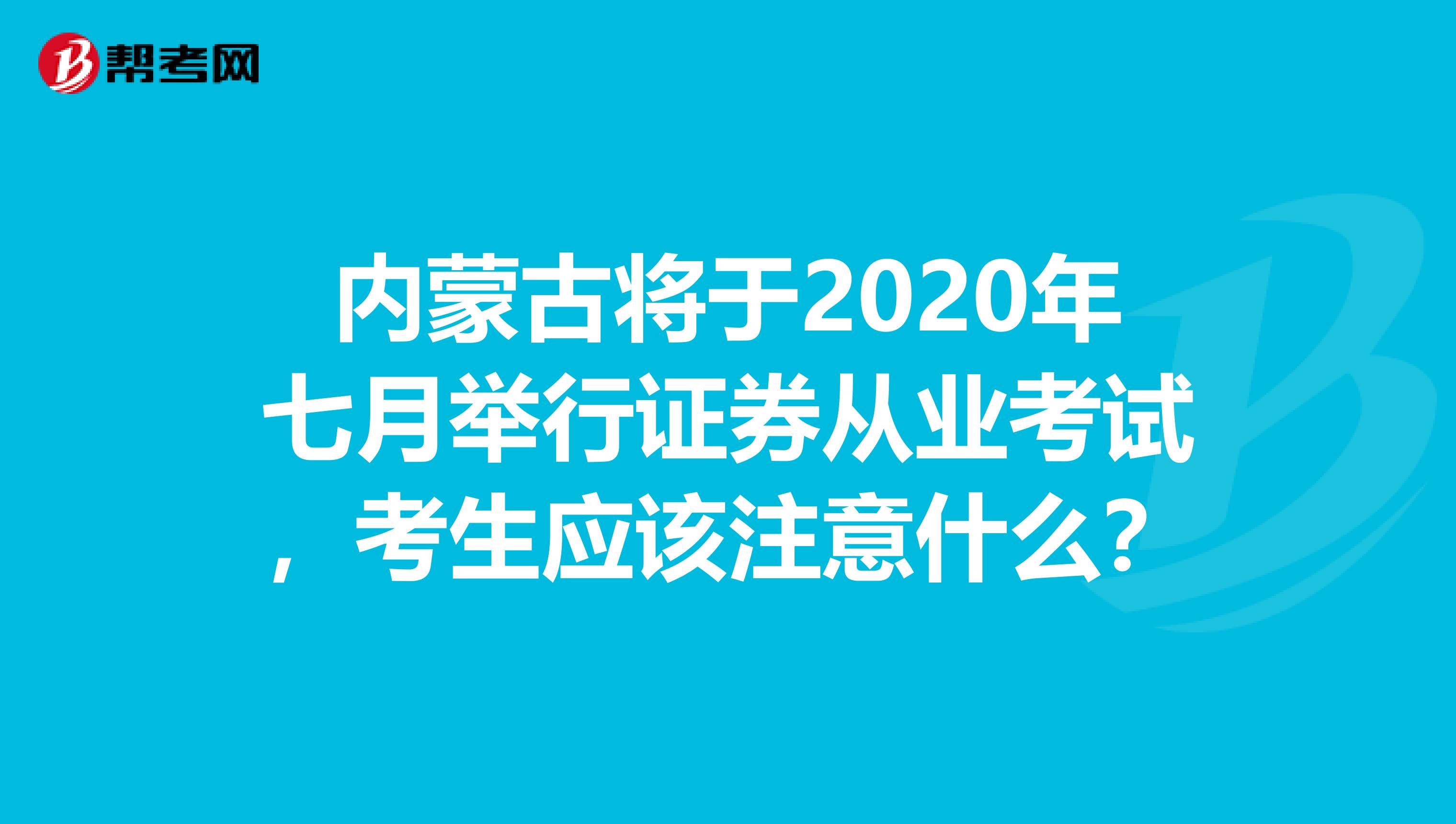 内蒙古将于2020年七月举行证券从业考试，考生应该注意什么？