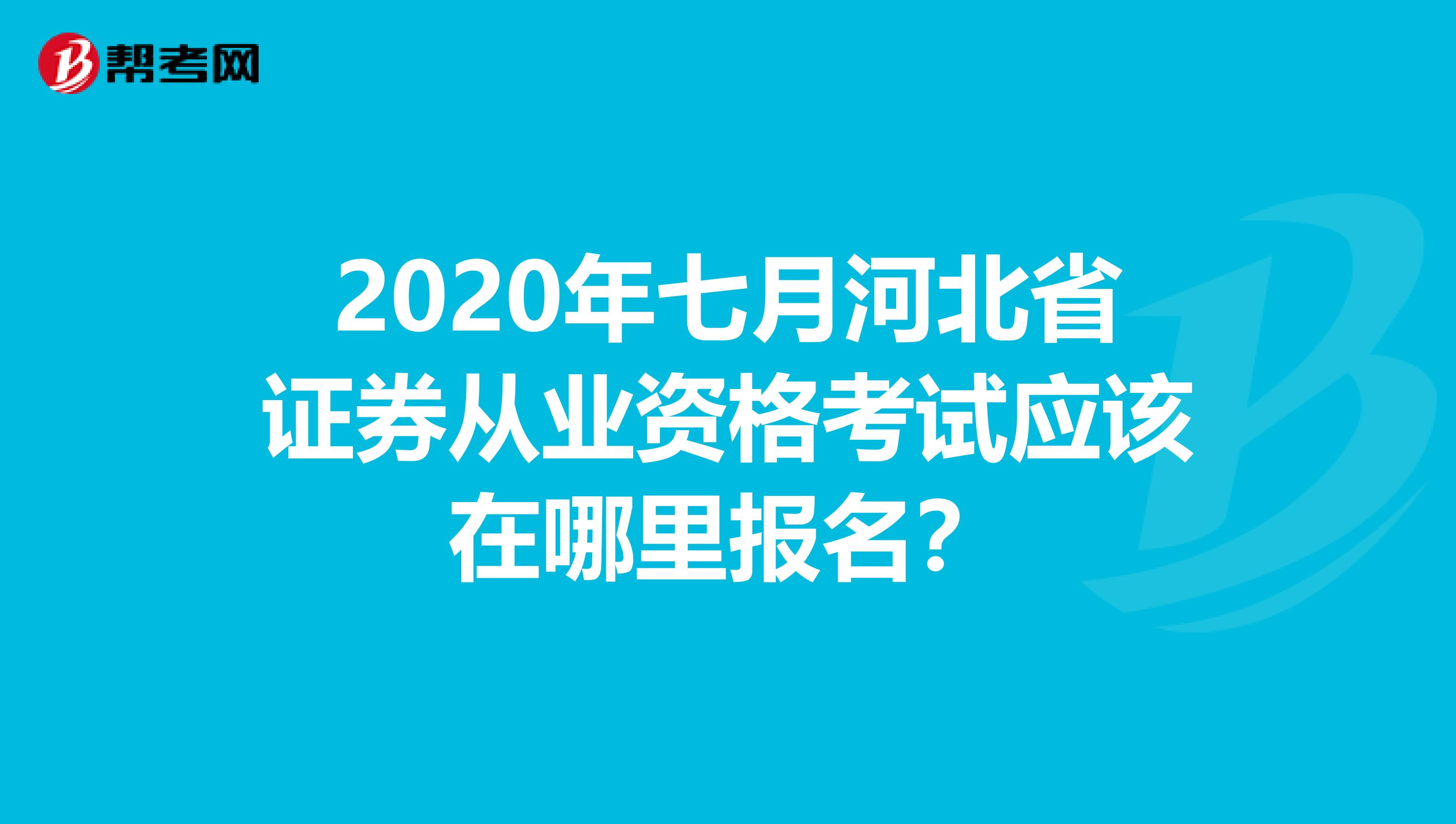 2020年七月河北省证券从业资格考试应该在哪里报名？