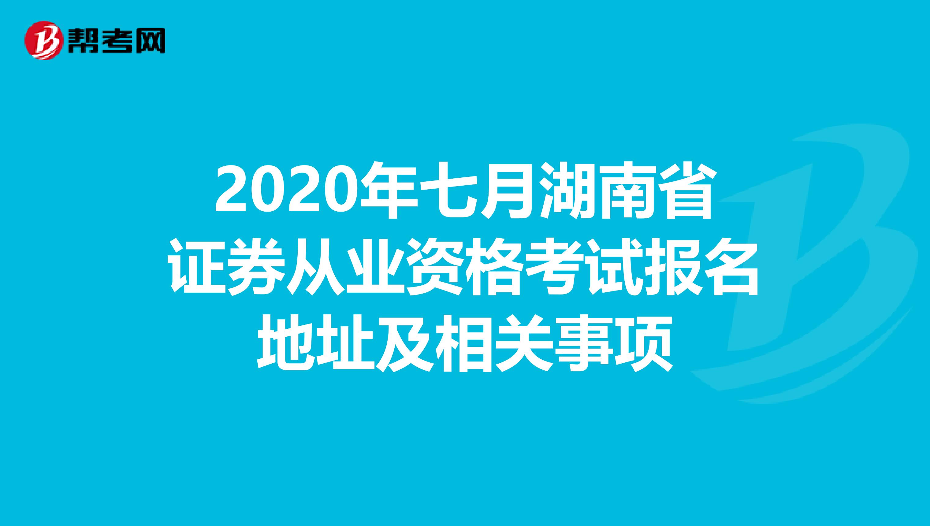 2020年七月湖南省证券从业资格考试报名地址及相关事项
