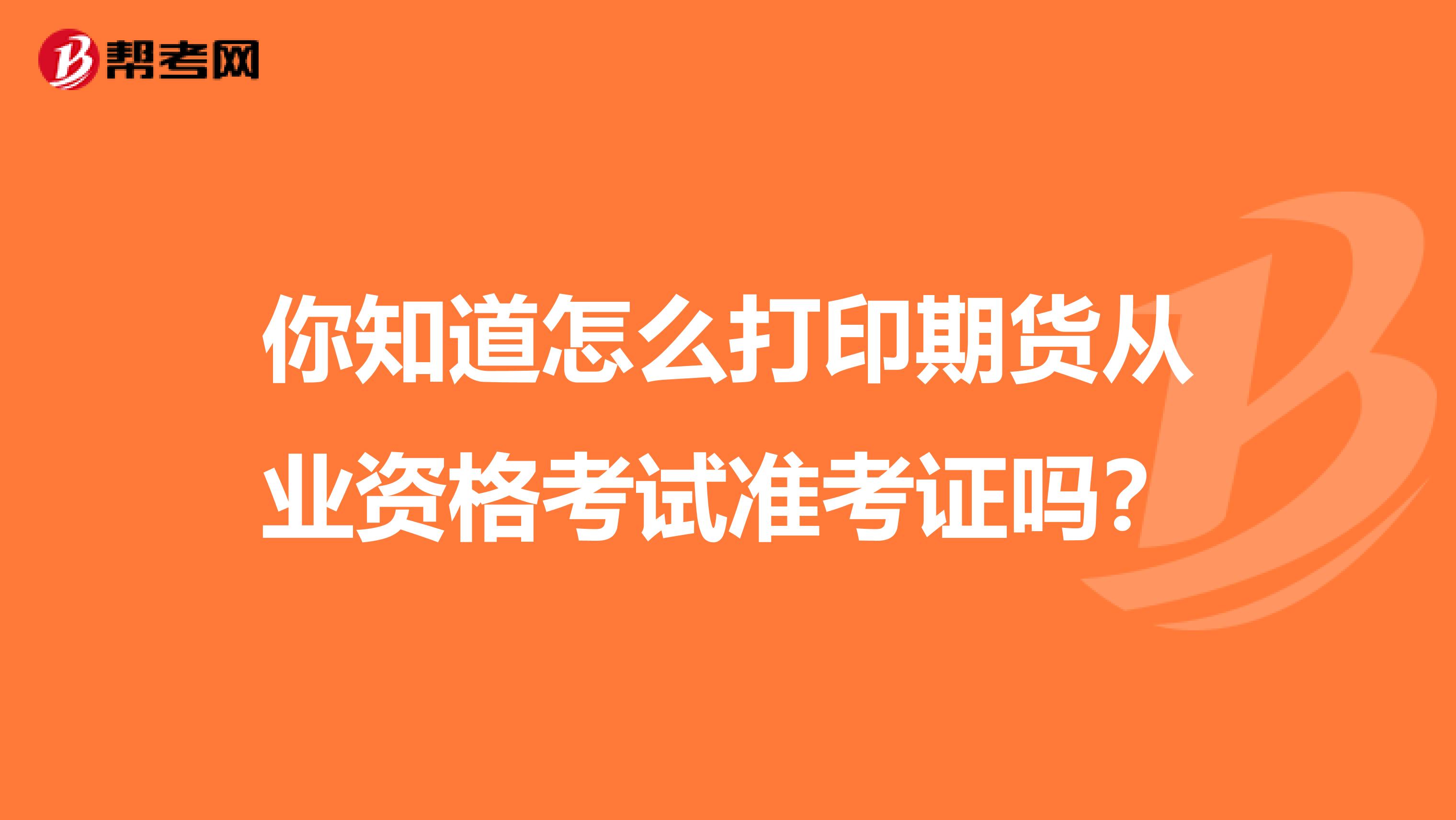 你知道怎么打印期货从业资格考试准考证吗？