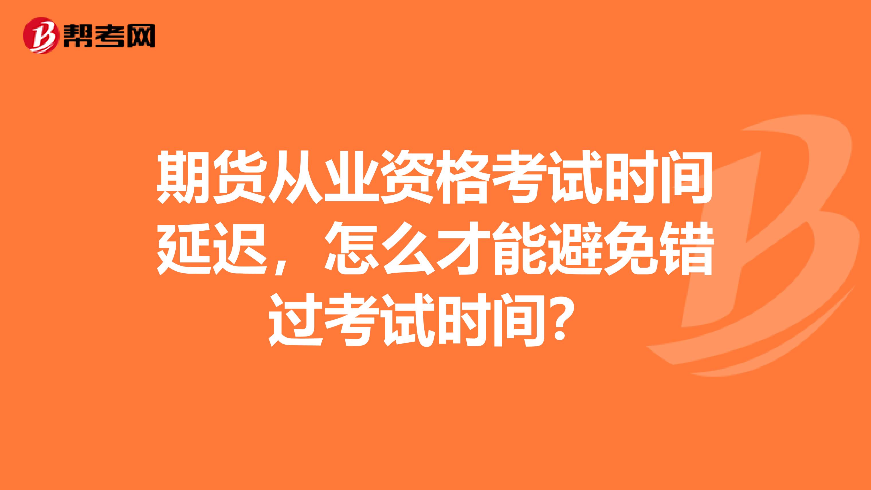 期货从业资格考试时间延迟，怎么才能避免错过考试时间？