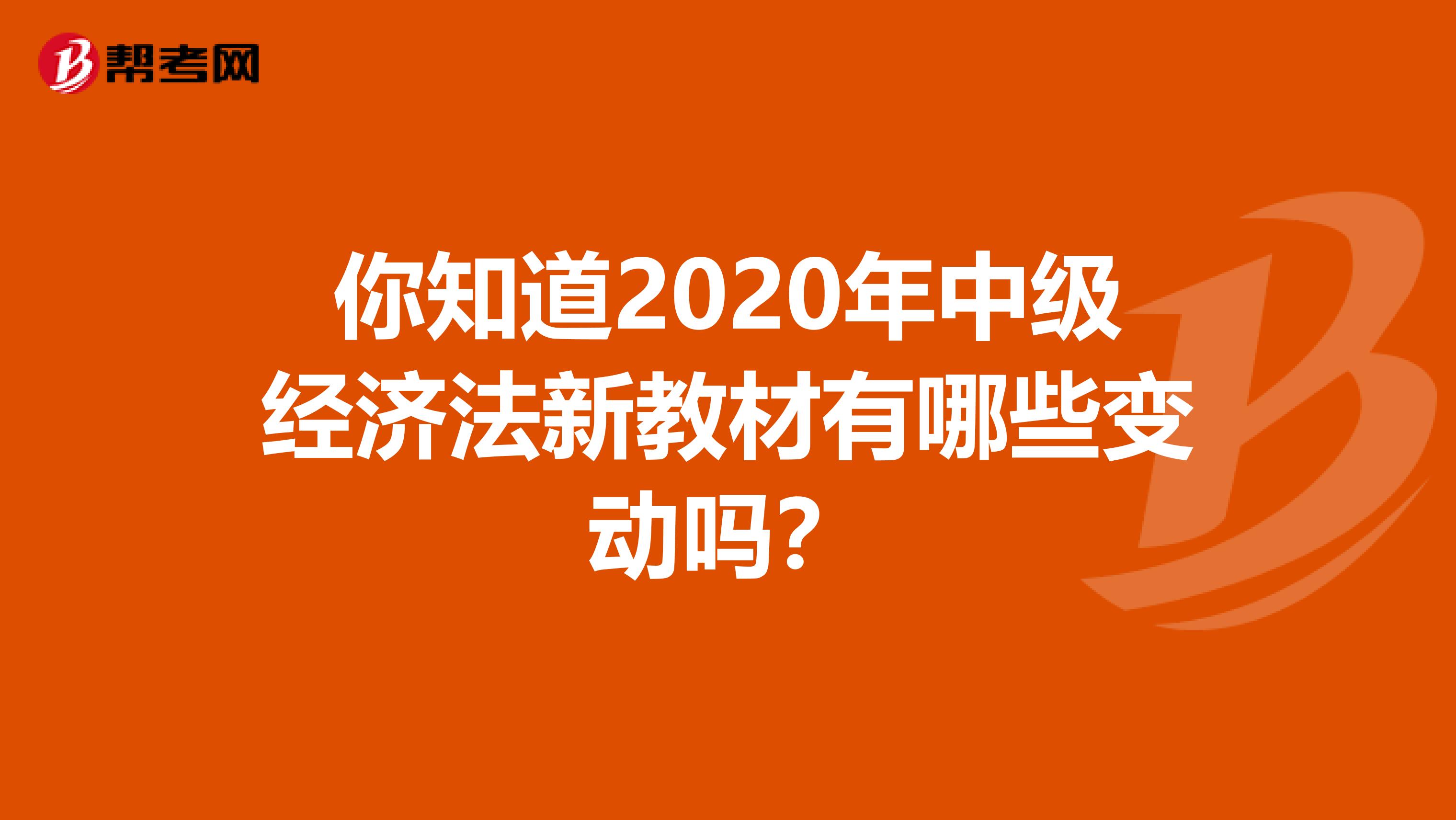 你知道2020年中级经济法新教材有哪些变动吗？