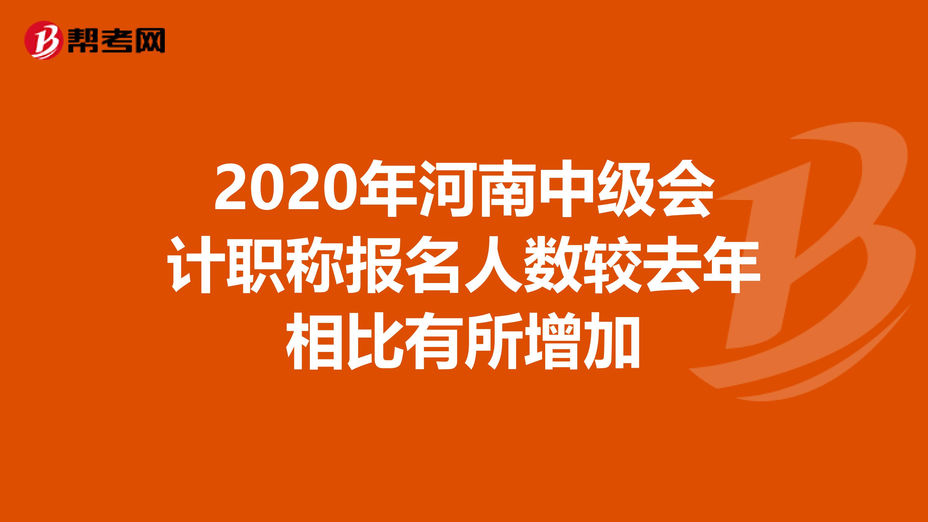 2020年河南中级会计职称报名人数较去年相比有所增加