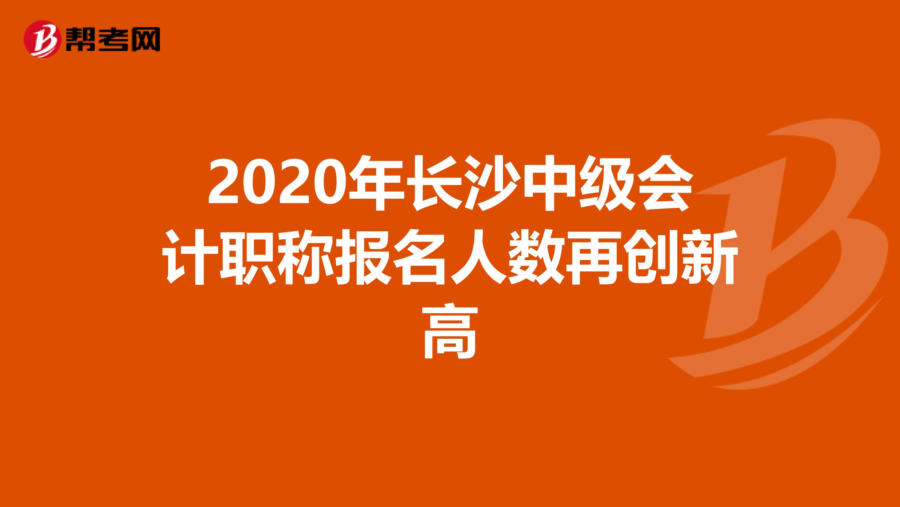 2020年长沙中级会计职称报名人数再创新高