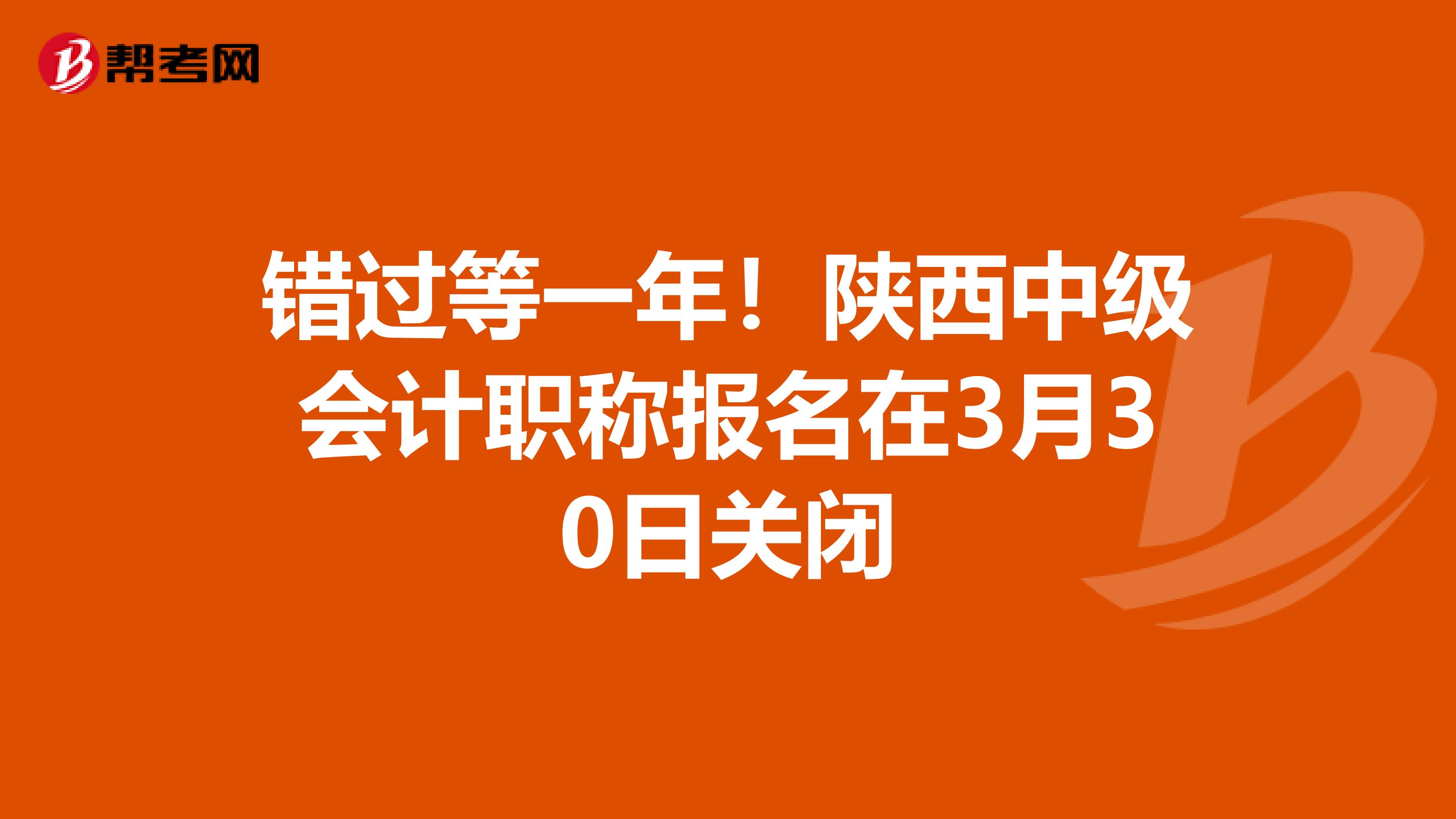 错过等一年！陕西中级会计职称报名在3月30日关闭