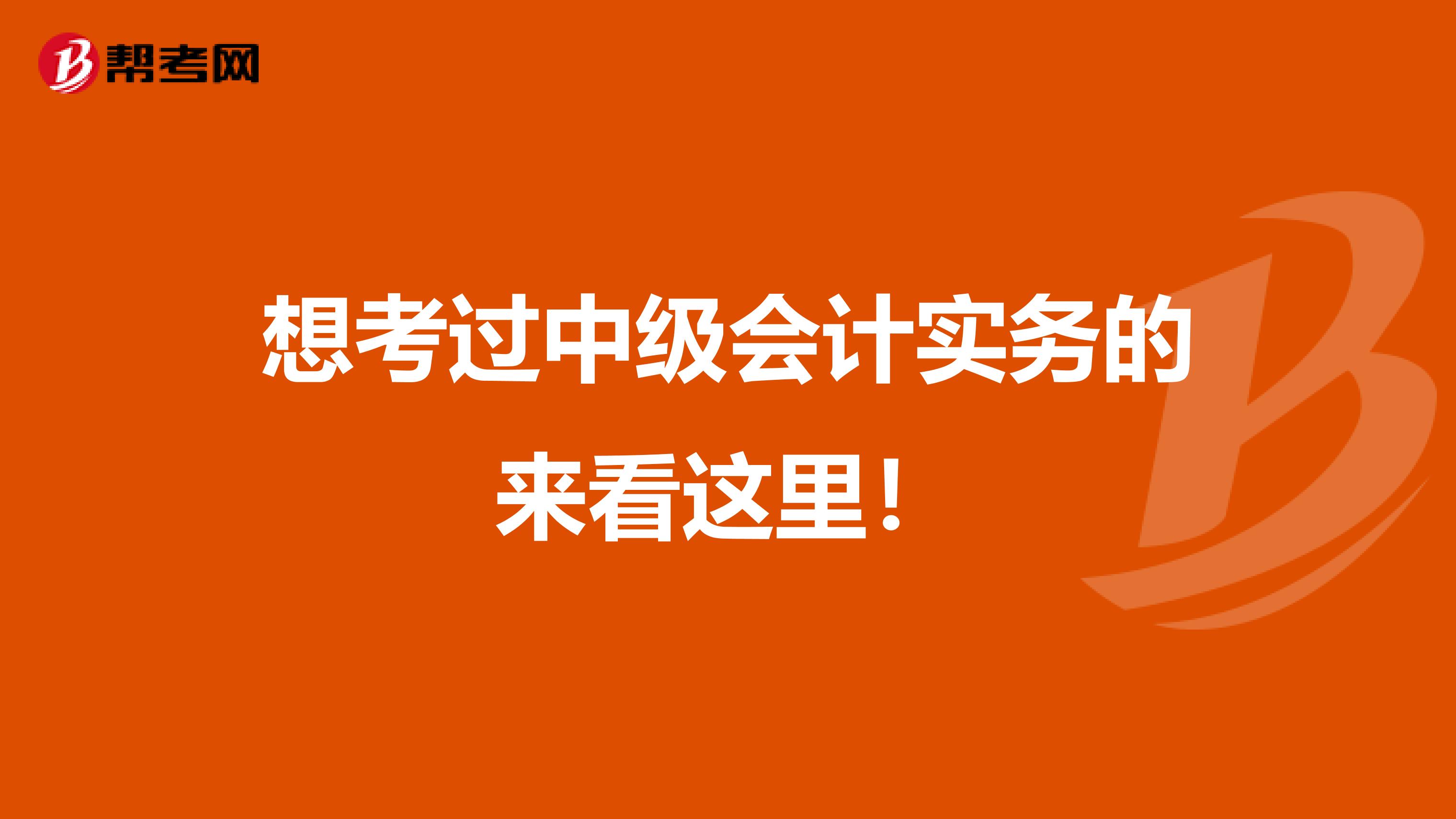 想考过中级会计实务的来看这里！