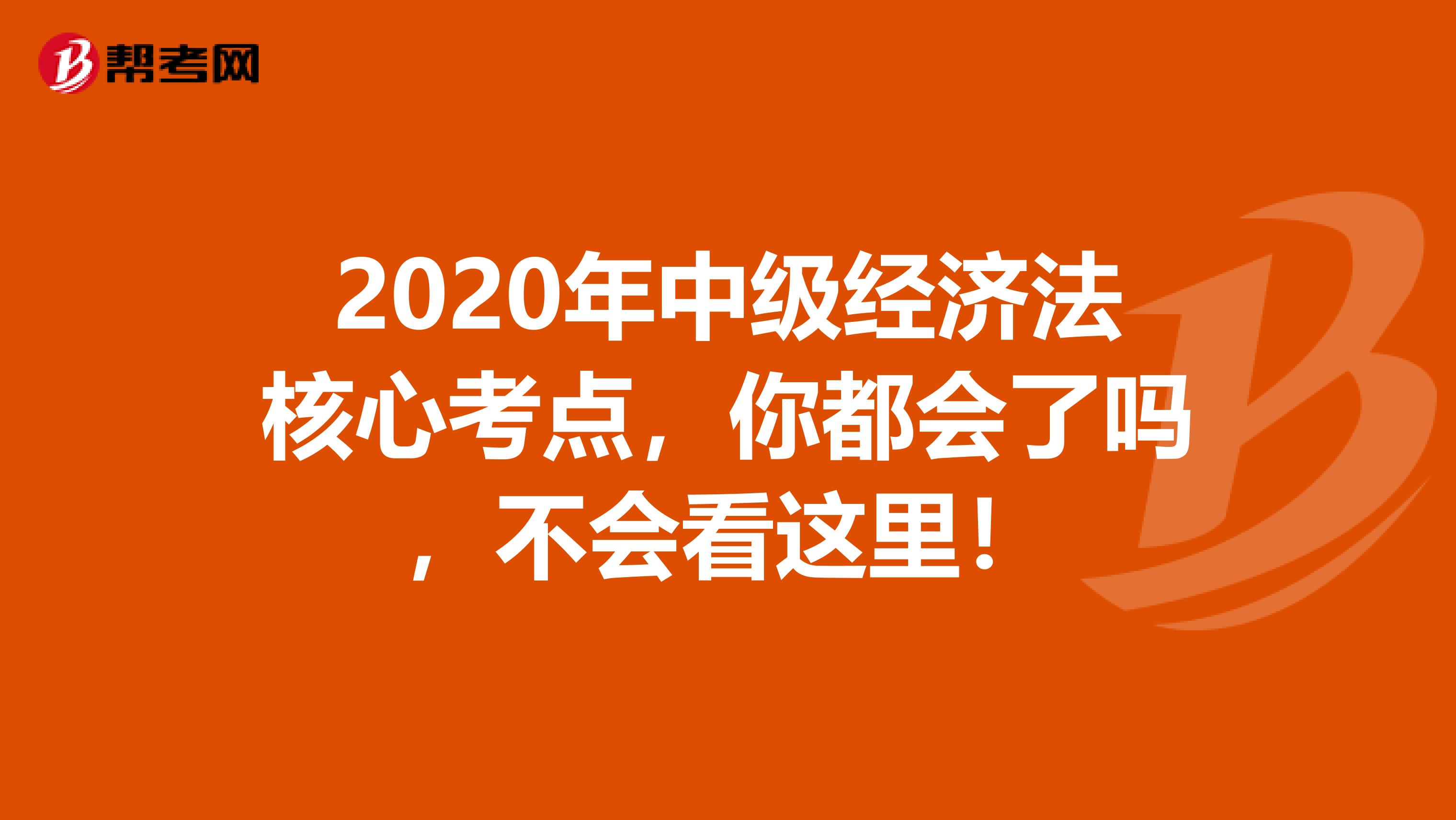 2020年中级经济法核心考点，你都会了吗，不会看这里！