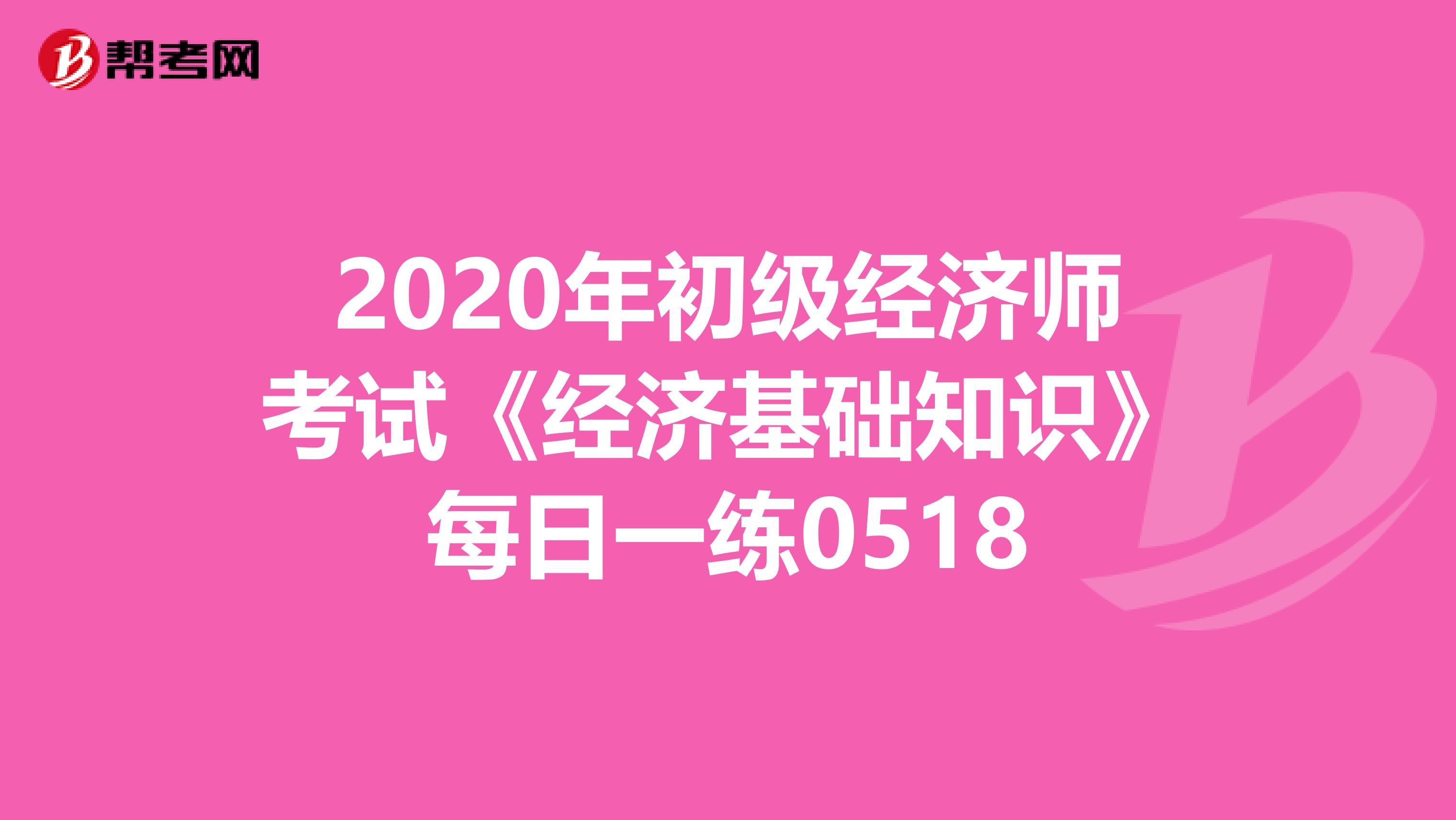 2020年初级经济师考试《经济基础知识》每日一练0518