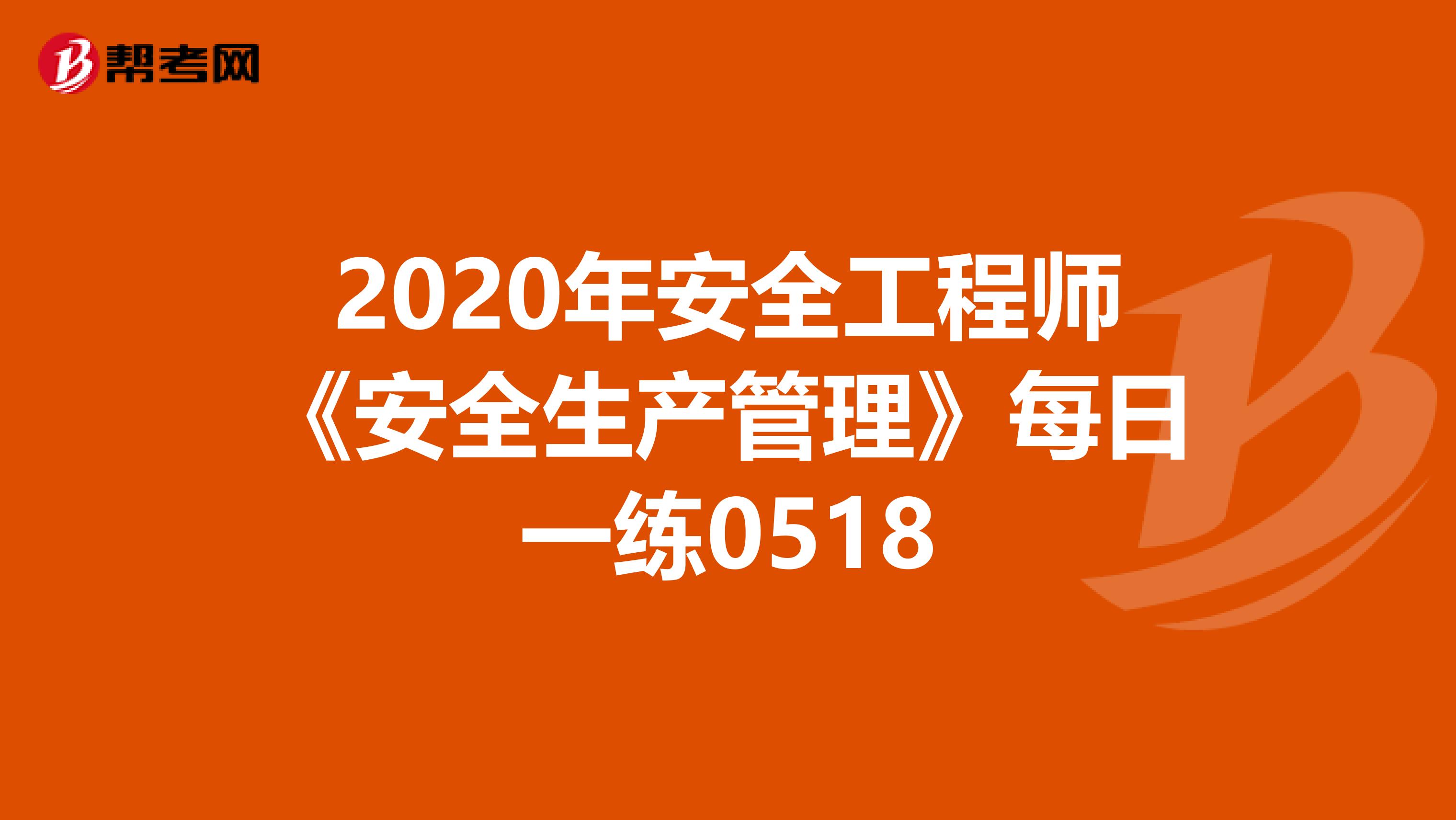 2020年安全工程师《安全生产管理》每日一练0518