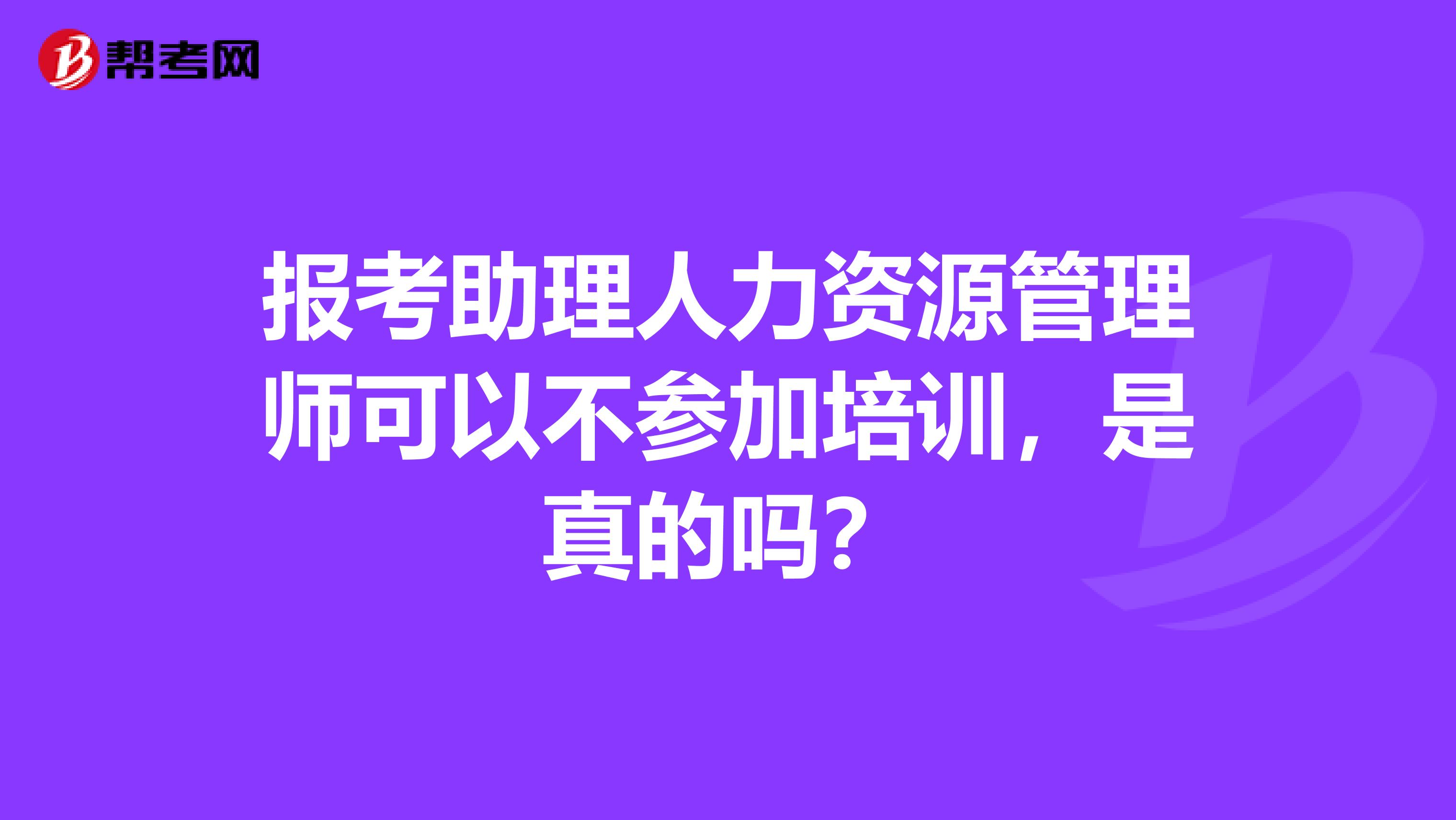 报考助理人力资源管理师可以不参加培训，是真的吗？