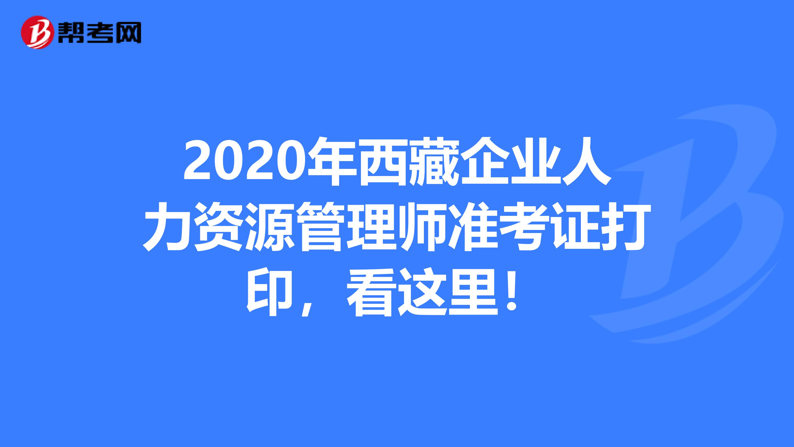 2020年西藏企业人力资源管理师准考证打印，看这里！