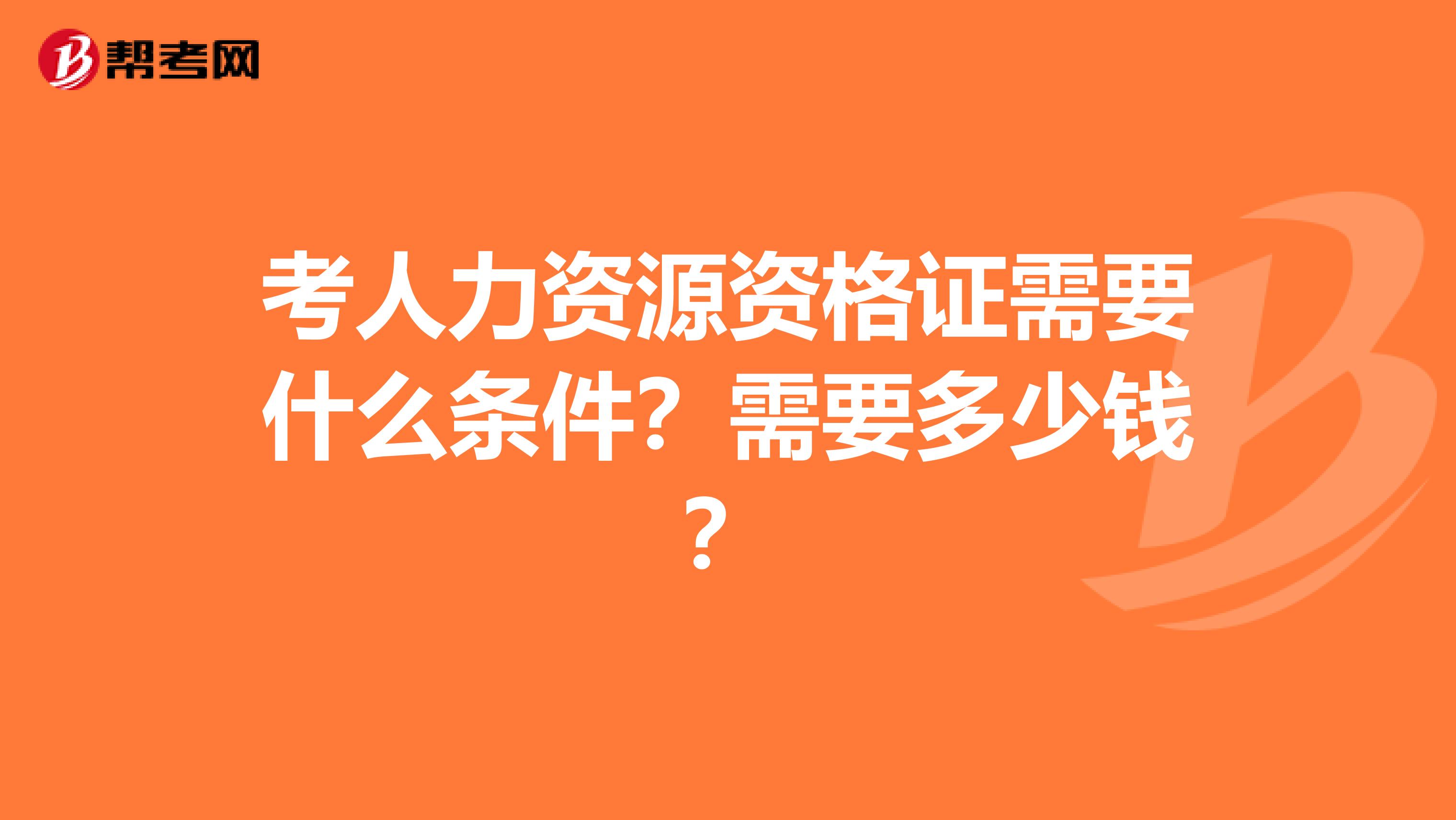 考人力资源资格证需要什么条件？需要多少钱？