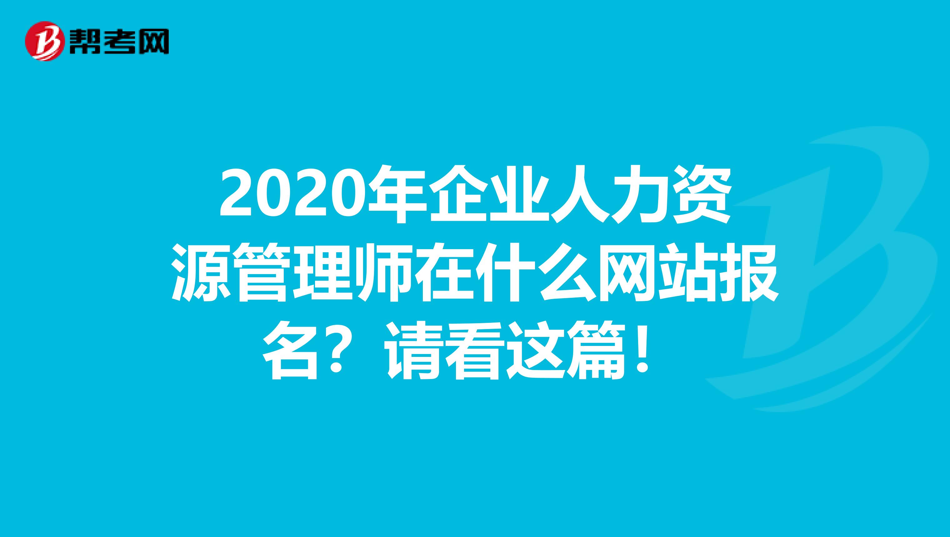 2020年企业人力资源管理师在什么网站报名？请看这篇！