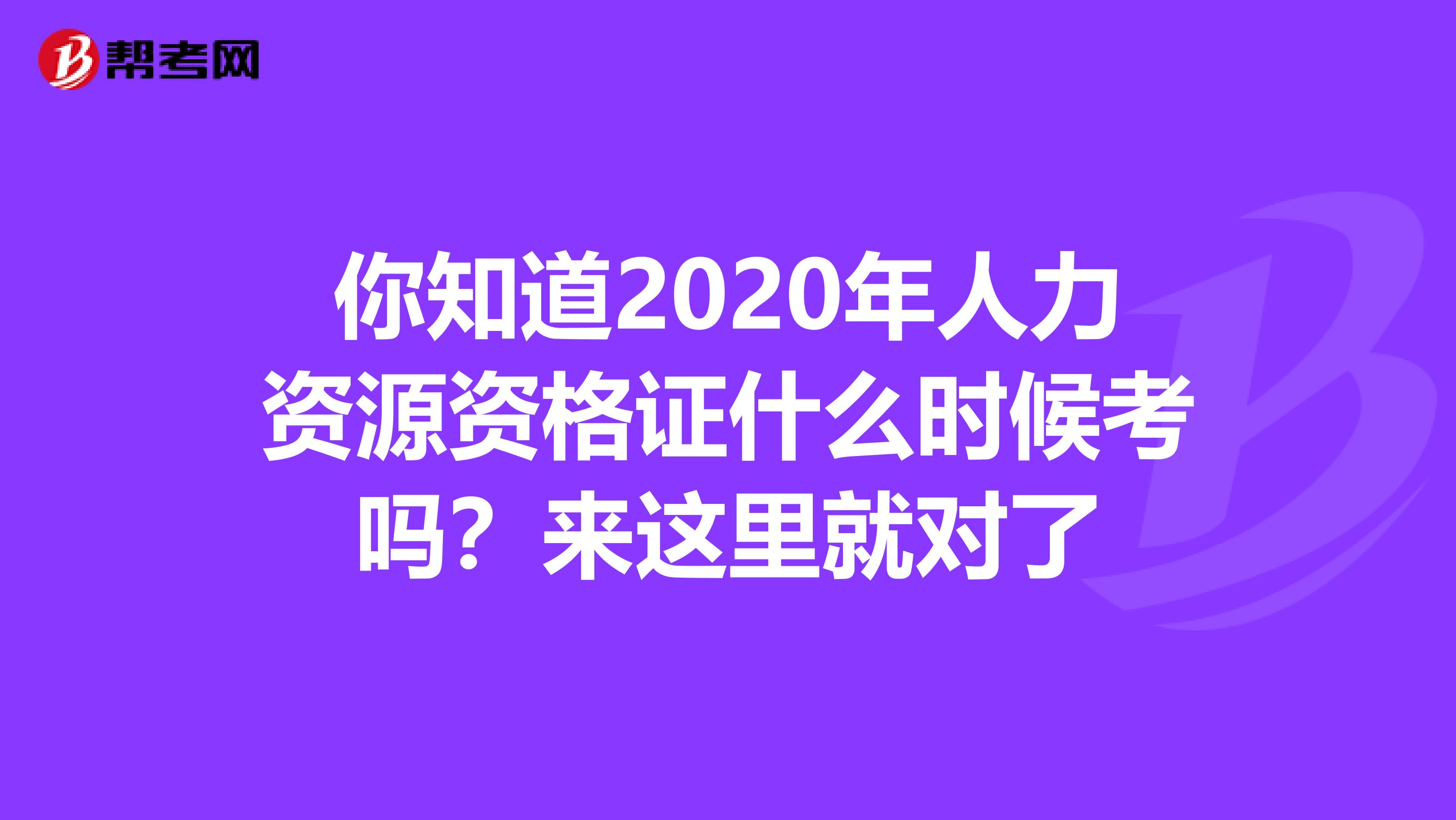 你知道2020年人力资源资格证什么时候考吗？来这里就对了