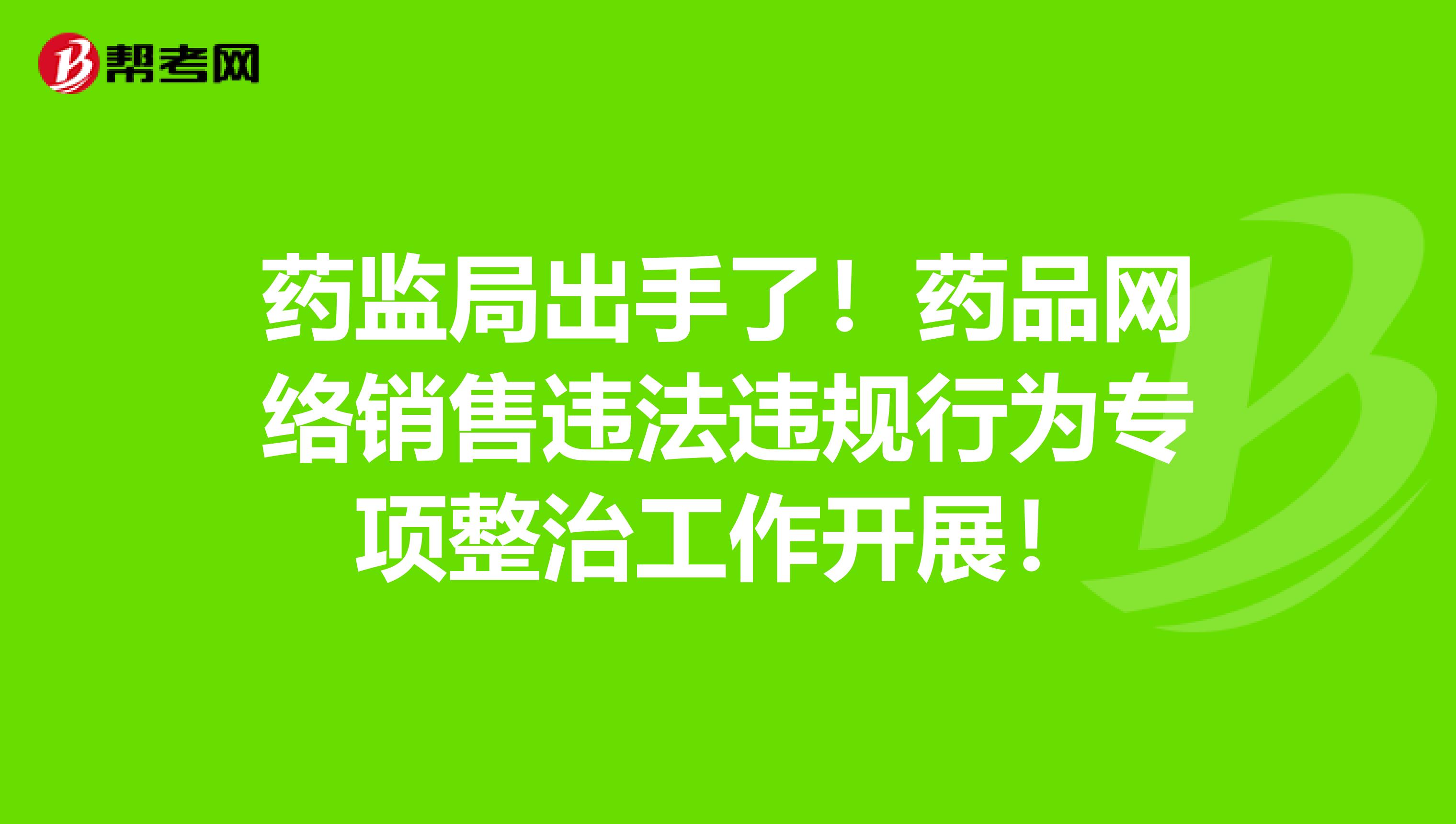 药监局出手了！药品网络销售违法违规行为专项整治工作开展！