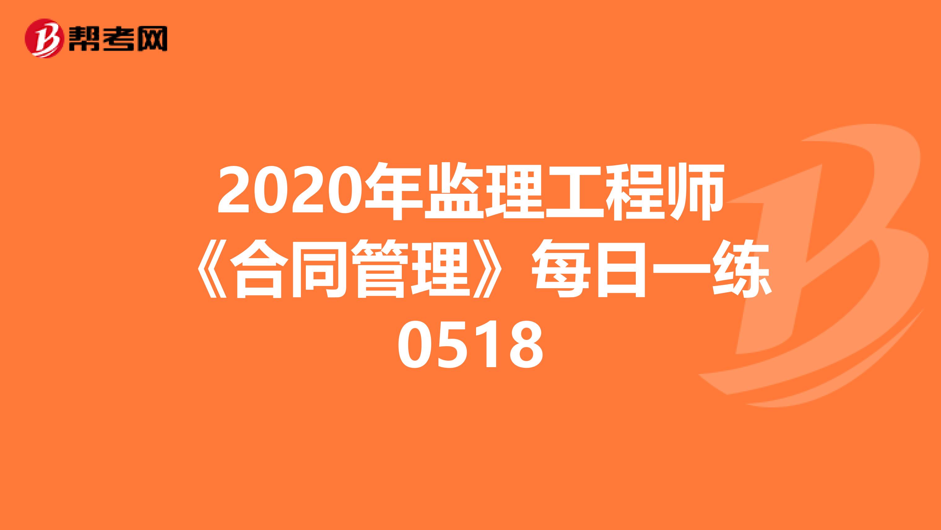 2020年监理工程师《合同管理》每日一练0518