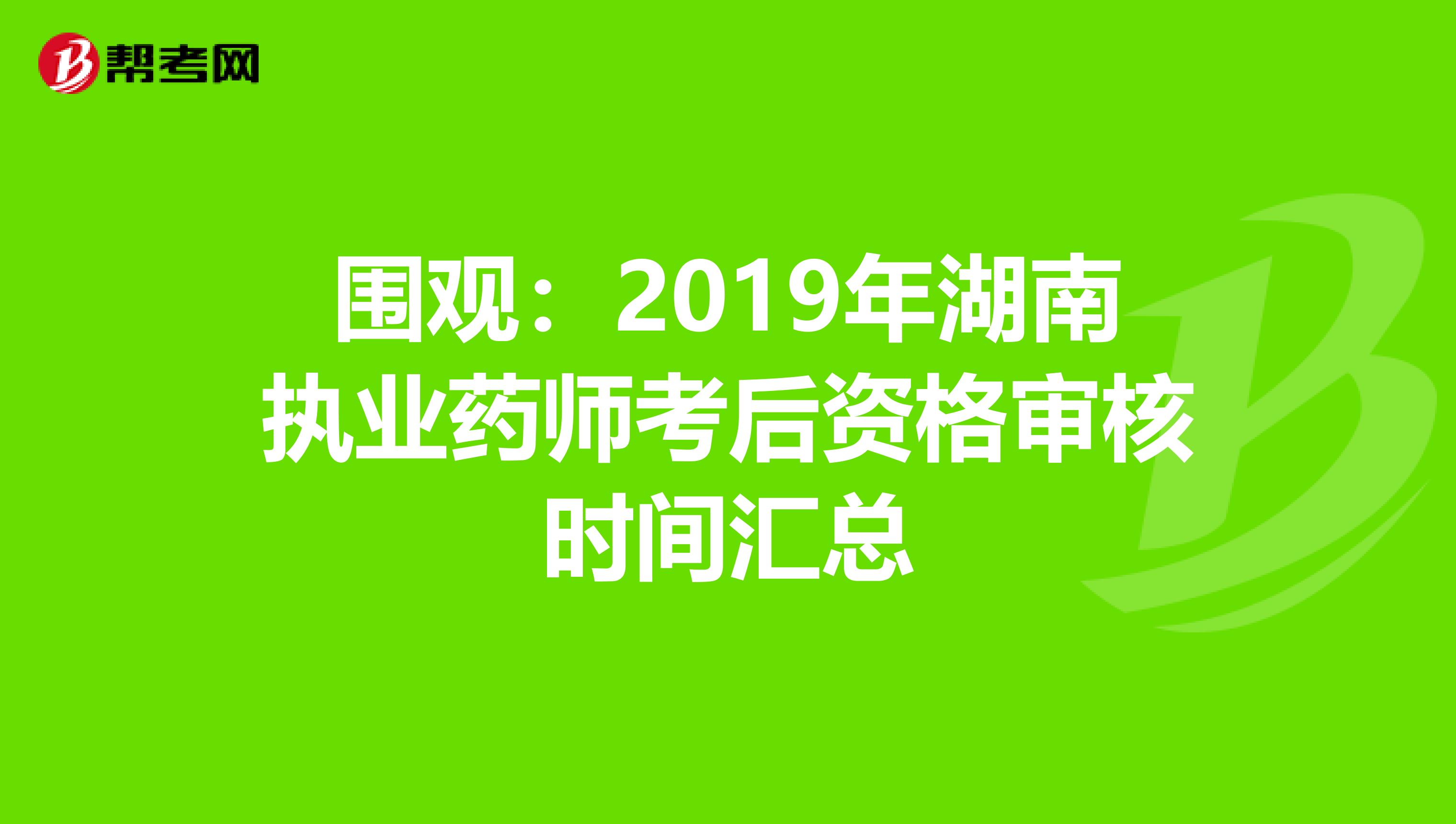 围观：2019年湖南执业药师考后资格审核时间汇总