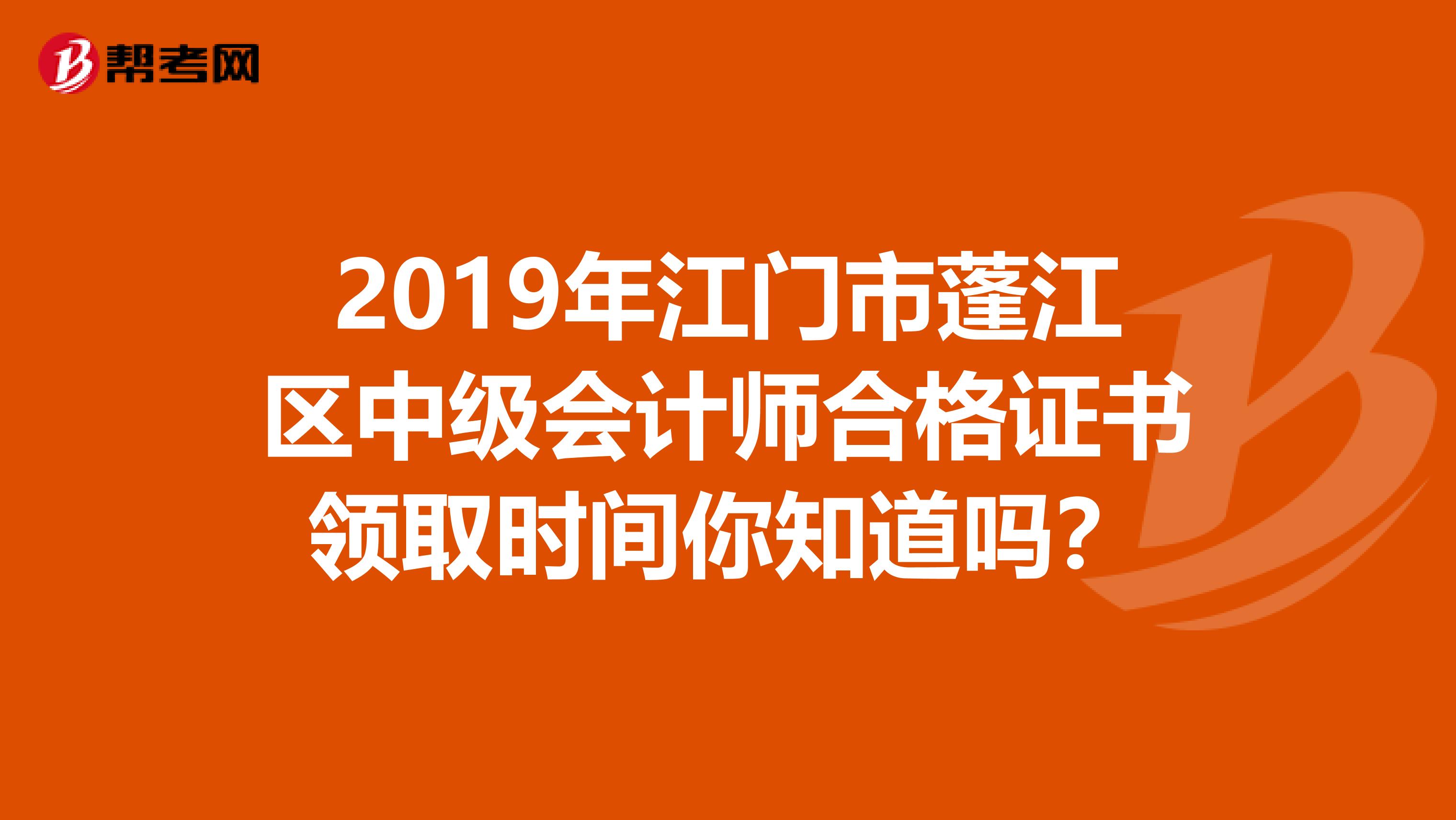 2019年江门市蓬江区中级会计师合格证书领取时间你知道吗？