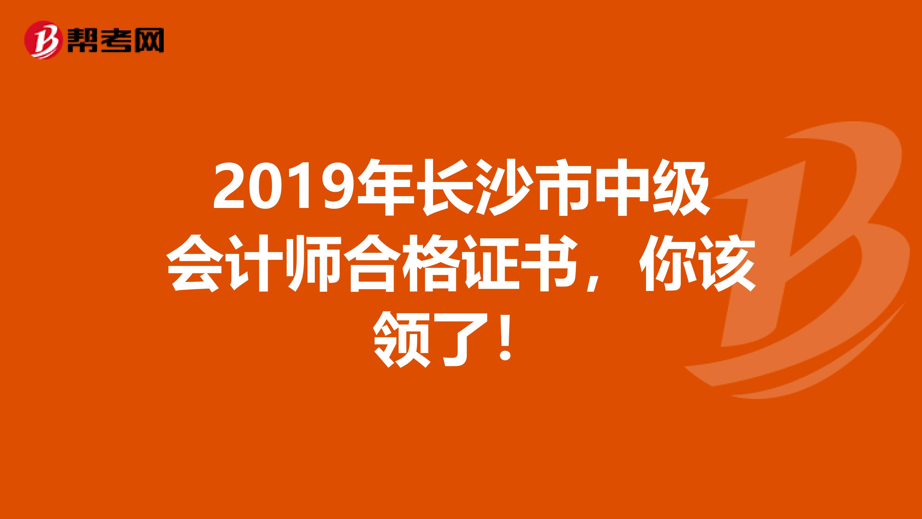 2019年长沙市中级会计师合格证书，你该领了！