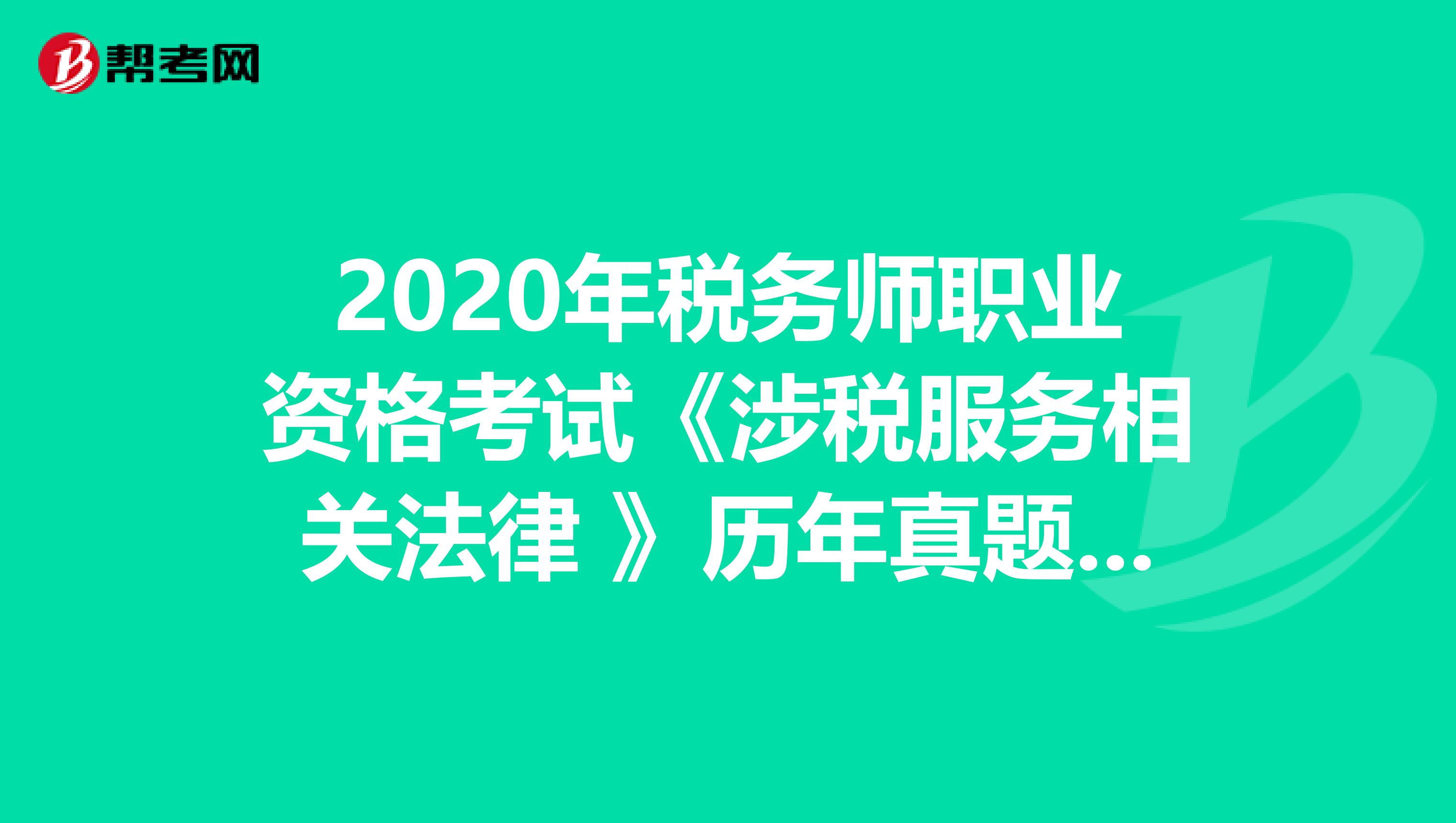 2020年税务师职业资格考试《涉税服务相关法律 》历年真题精选0518