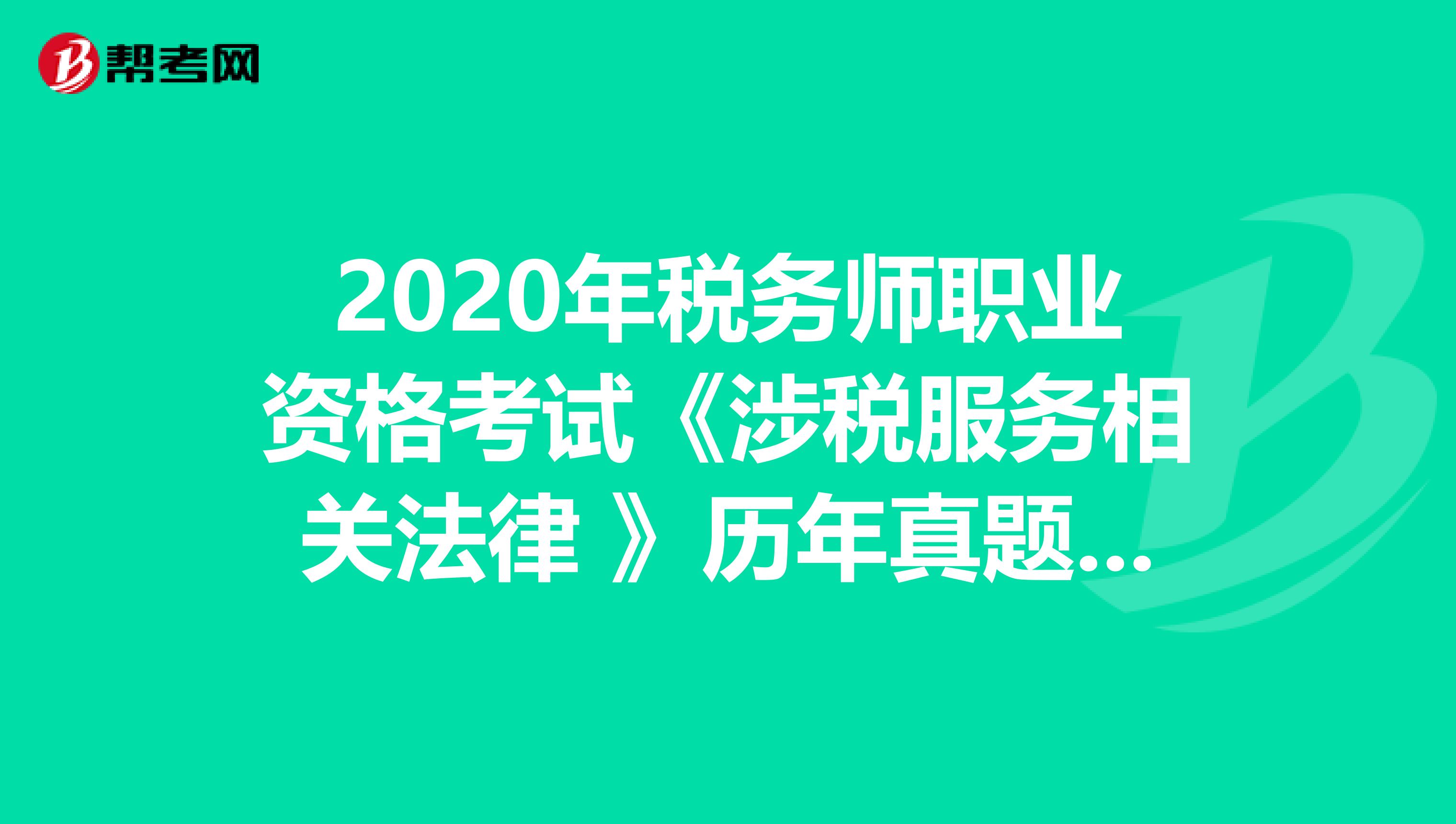 2020年税务师职业资格考试《涉税服务相关法律 》历年真题精选0518