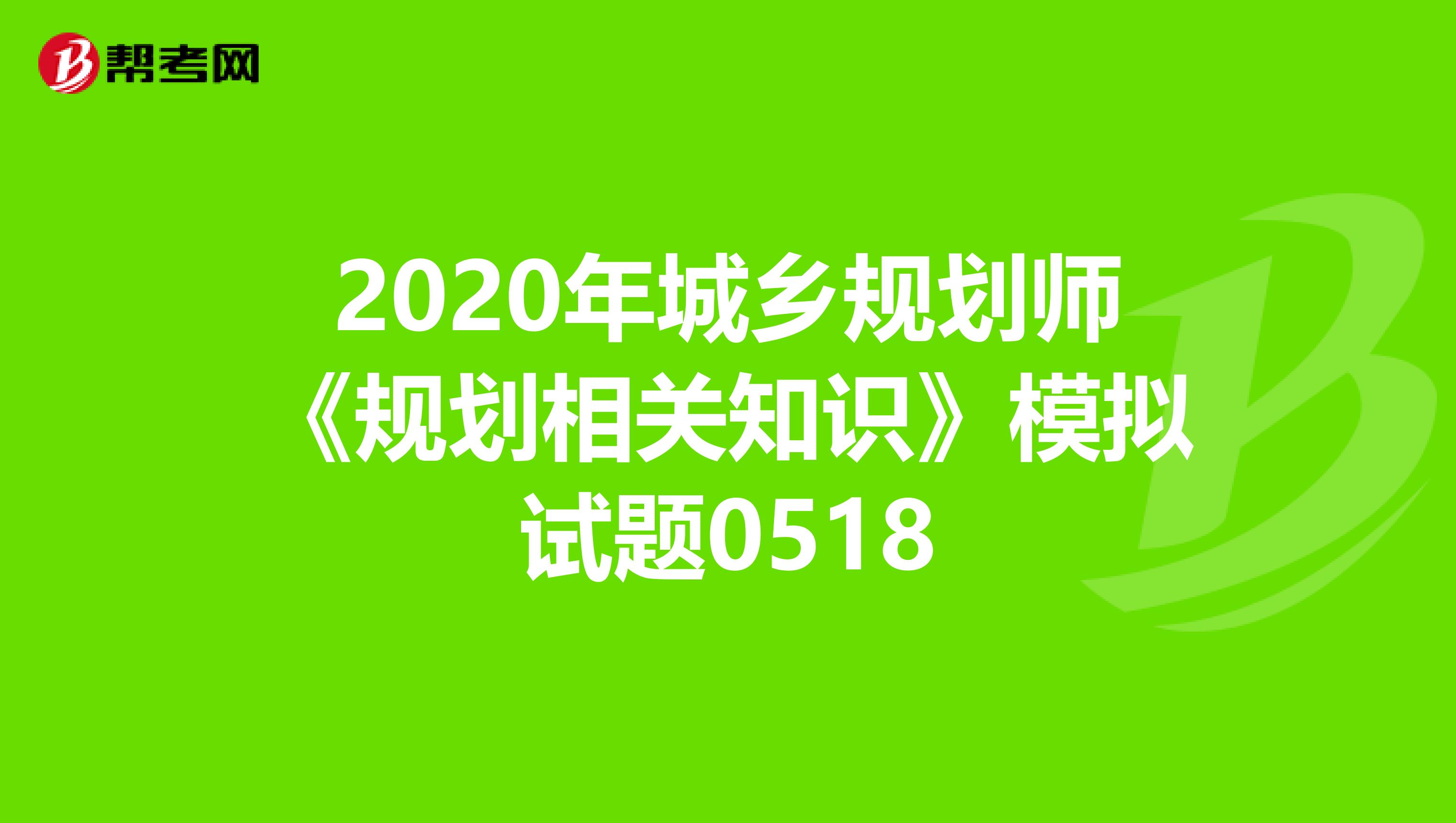 2020年城乡规划师《规划相关知识》模拟试题0518
