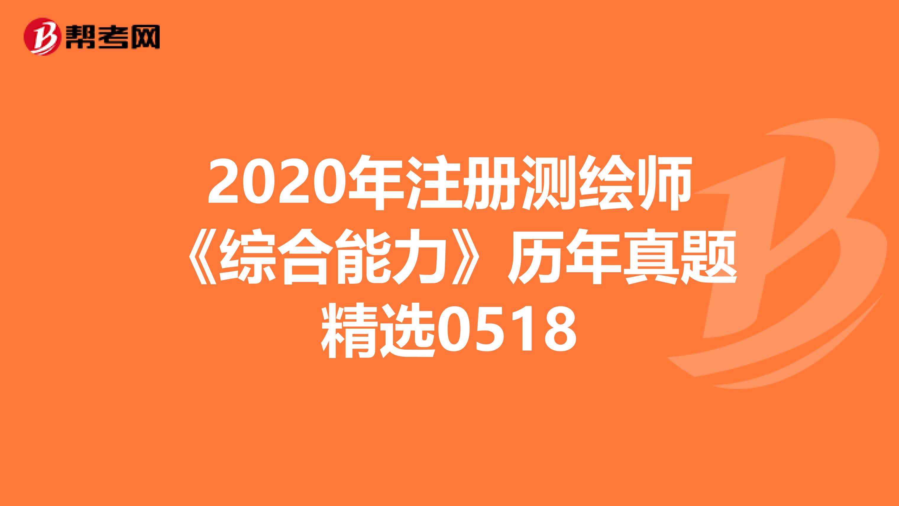 2020年注册测绘师《综合能力》历年真题精选0518