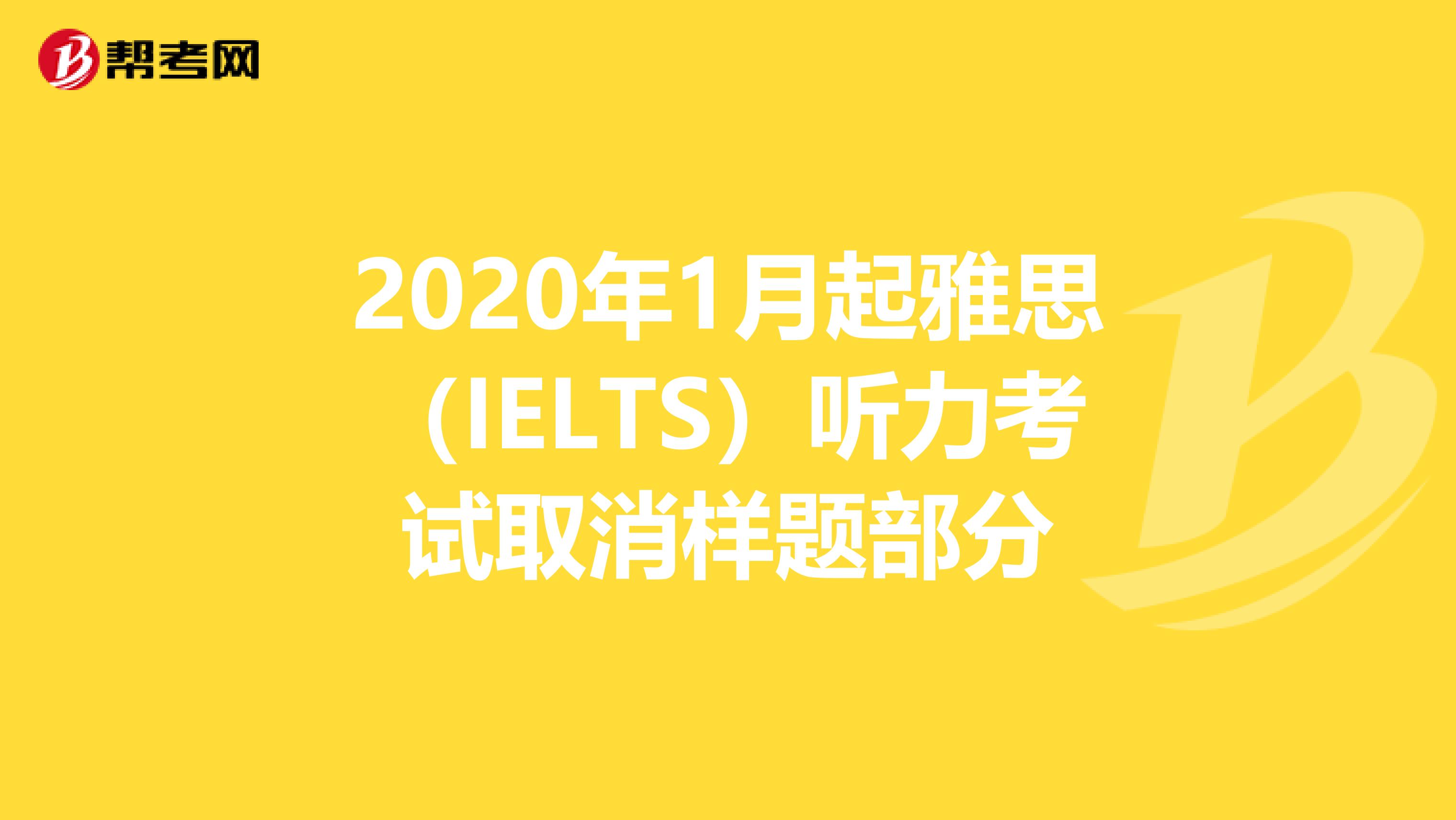 2020年1月起雅思（IELTS）听力考试取消样题部分